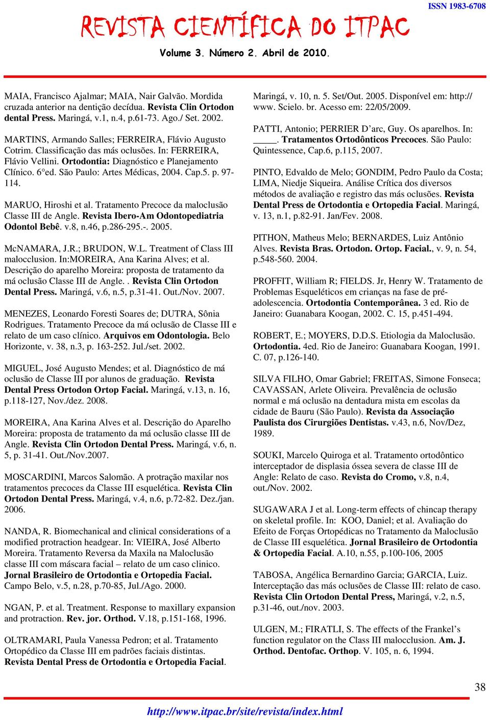 São Paulo: Artes Médicas, 2004. Cap.5. p. 97-114. MARUO, Hiroshi et al. Tratamento Precoce da maloclusão Classe III de Angle. Revista Ibero-Am Odontopediatria Odontol Bebê. v.8, n.46, p.286-295.-. 2005.