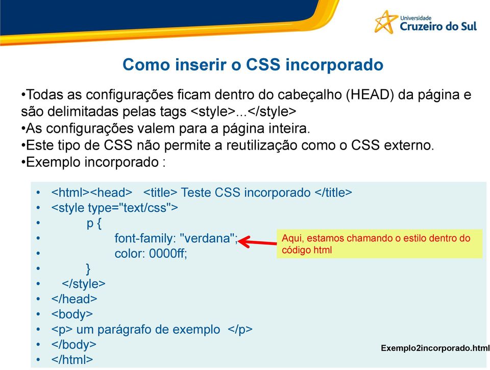 Exemplo incorporado : <html><head> <title> Teste CSS incorporado </title> <style type="text/css"> p { font-family: "verdana"; color: