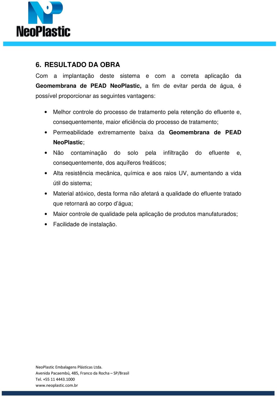 NeoPlastic; Não contaminação do solo pela infiltração do efluente e, consequentemente, dos aquíferos freáticos; Alta resistência mecânica, química e aos raios UV, aumentando a vida útil do