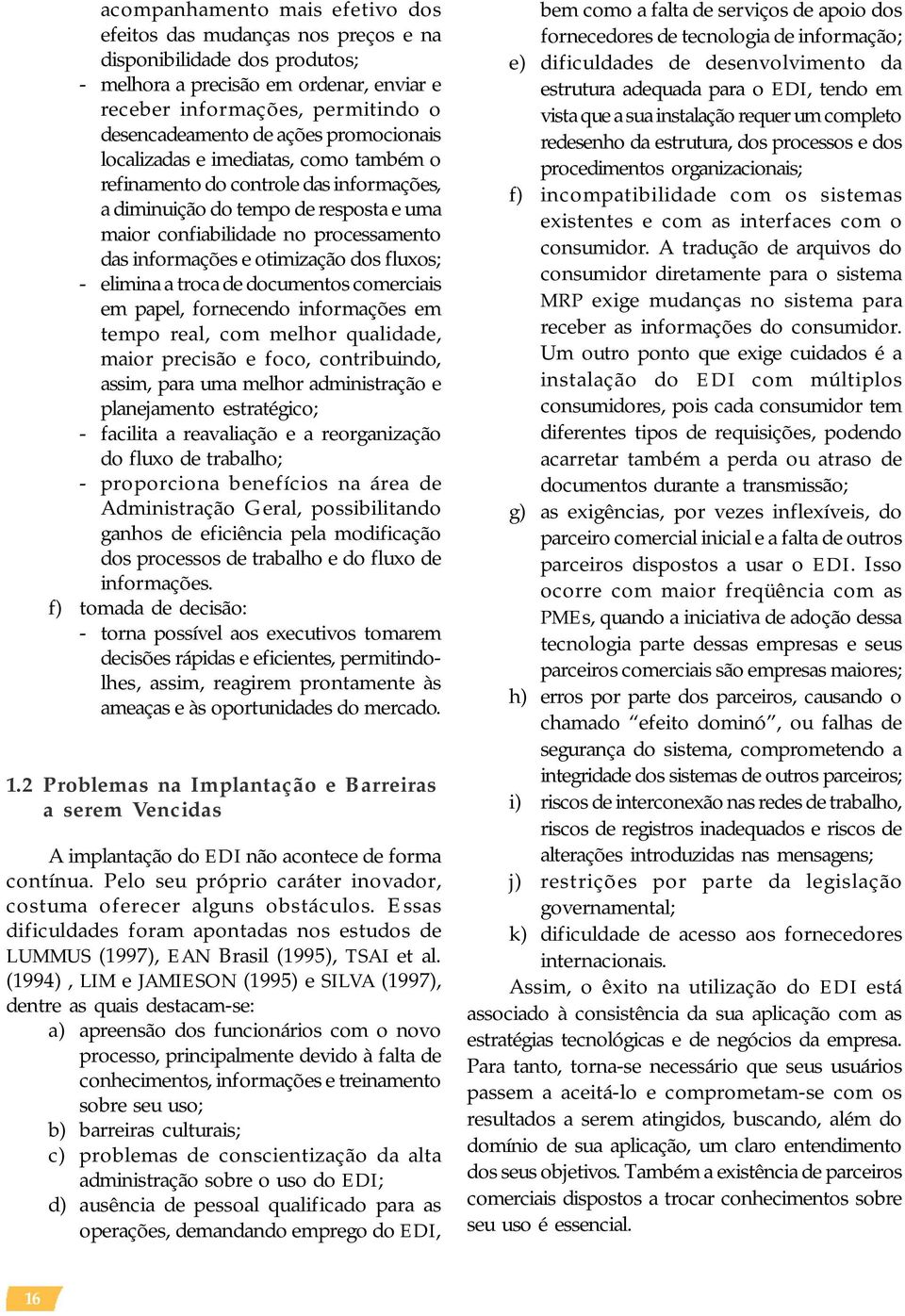 dos fluxos; - elimina a troca de documentos comerciais em papel, fornecendo informações em tempo real, com melhor qualidade, maior precisão e foco, contribuindo, assim, para uma melhor administração