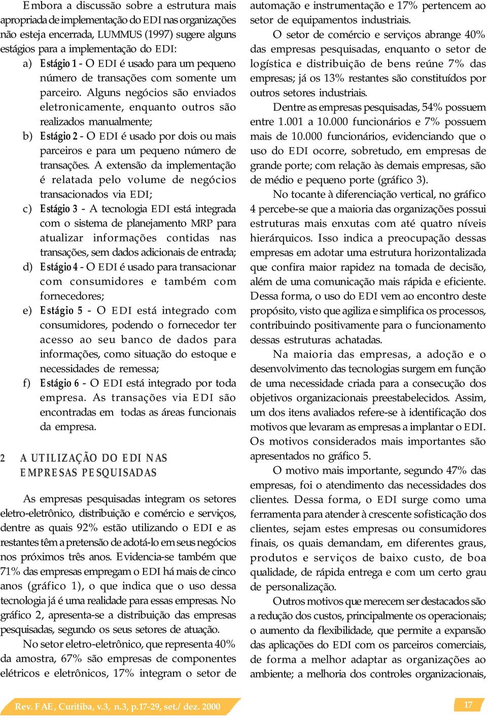 Alguns negócios são enviados eletronicamente, enquanto outros são realizados manualmente; b) Estágio 2 - O EDI é usado por dois ou mais parceiros e para um pequeno número de transações.