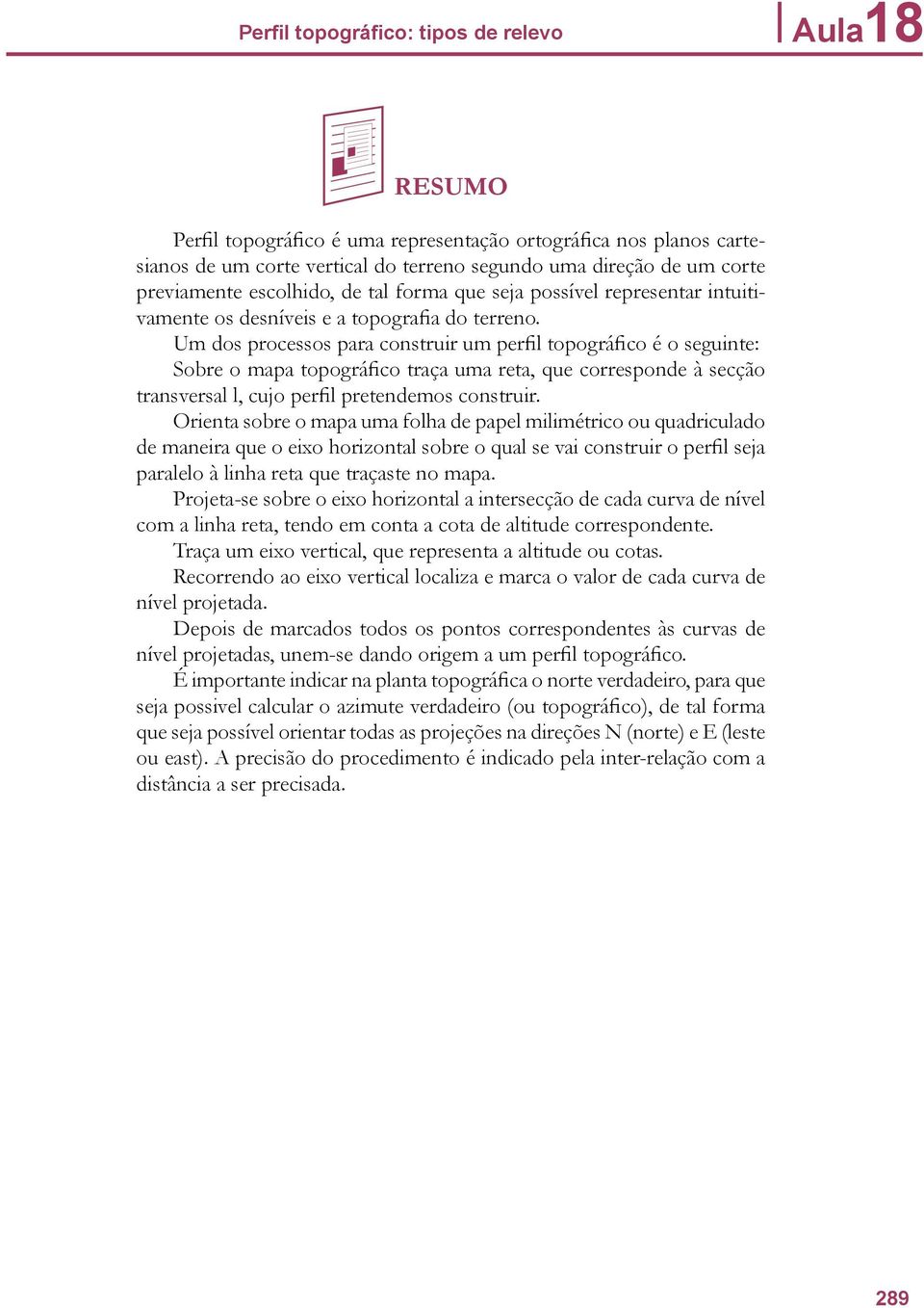 Um dos processos para construir um perfil topográfico é o seguinte: Sobre o mapa topográfico traça uma reta, que corresponde à secção transversal l, cujo perfil pretendemos construir.