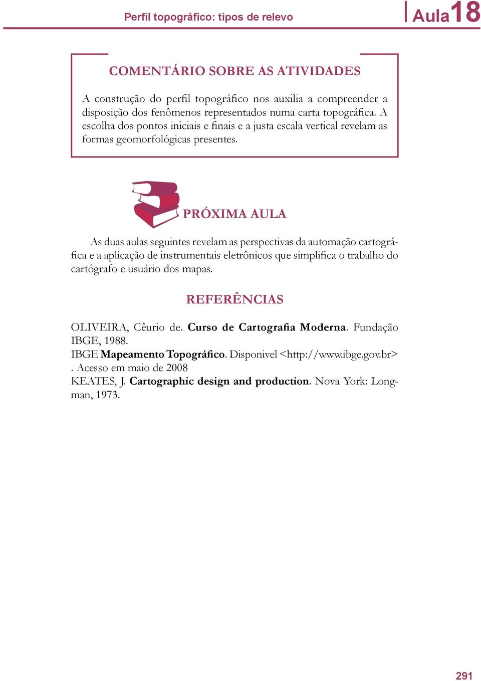 PRÓXIMA AULA As duas aulas seguintes revelam as perspectivas da automação cartográfica e a aplicação de instrumentais eletrônicos que simplifica o trabalho do cartógrafo e usuário dos