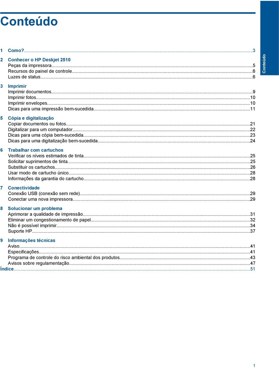 ..23 Dicas para uma digitalização bem-sucedida...24 6 Trabalhar com cartuchos Verificar os níveis estimados de tinta...25 Solicitar suprimentos de tinta...25 Substituir os cartuchos.