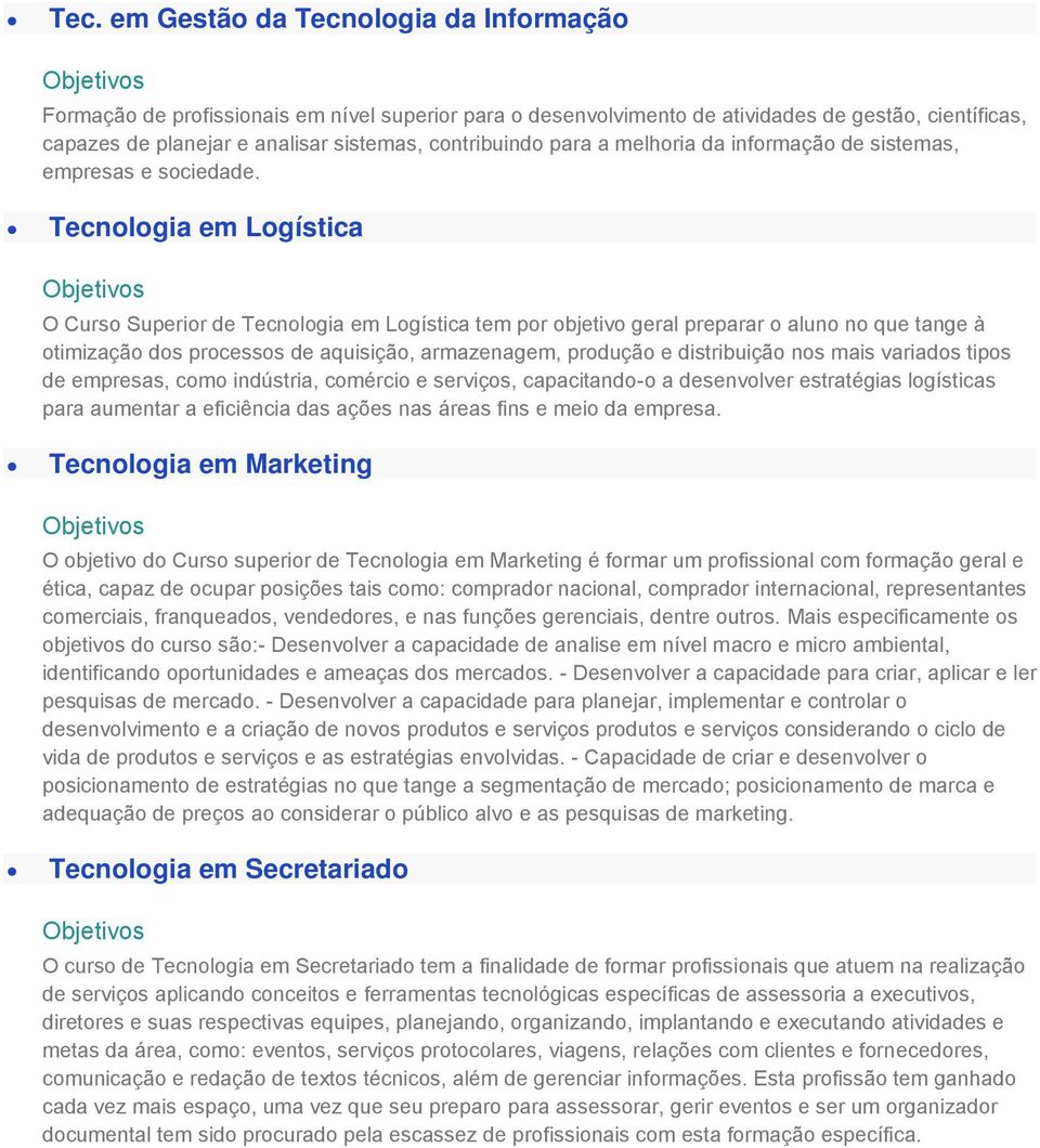 Tecnologia em Logística O Curso Superior de Tecnologia em Logística tem por objetivo geral preparar o aluno no que tange à otimização dos processos de aquisição, armazenagem, produção e distribuição