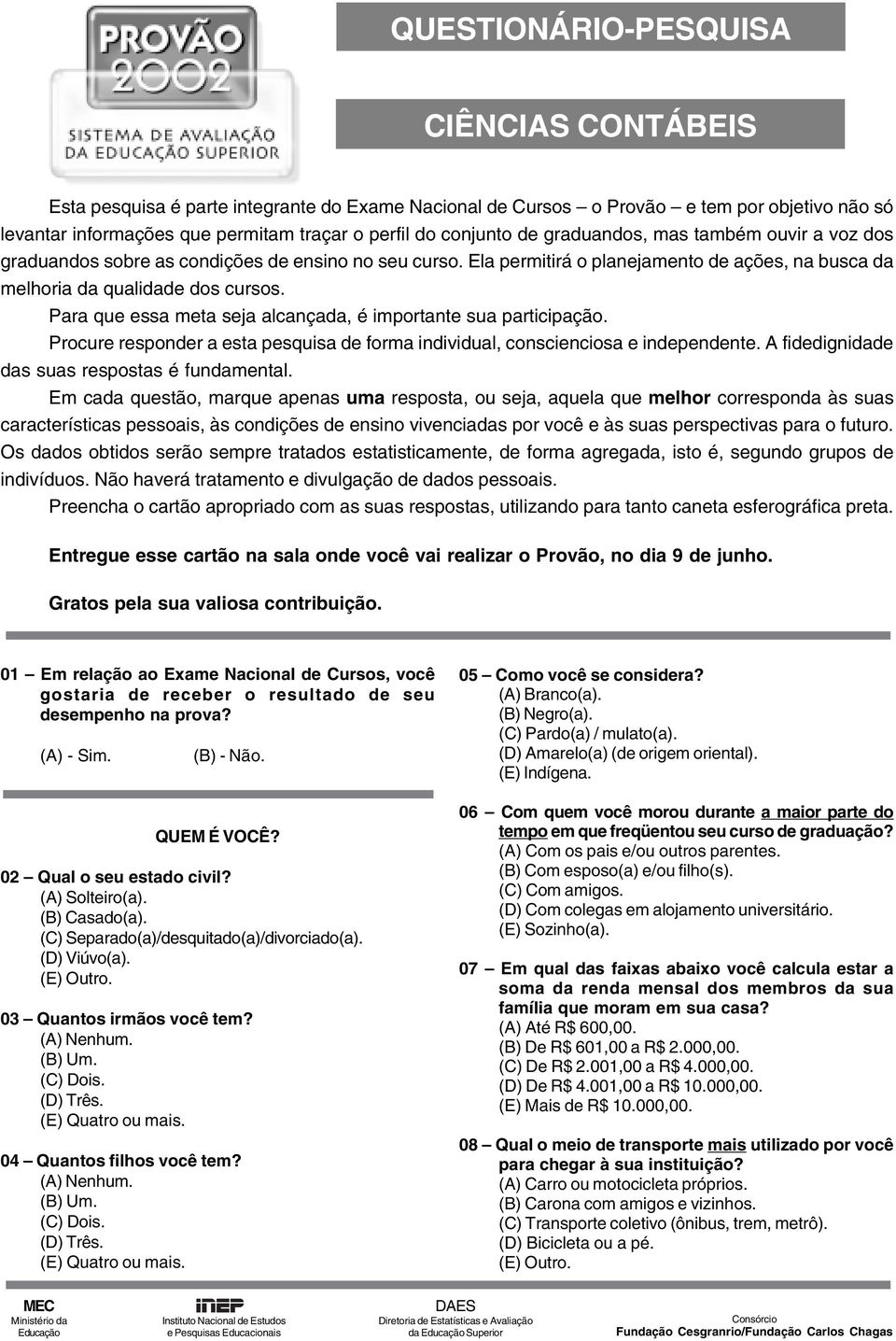 Para que essa meta seja alcançada, é importante sua participação. Procure responder a esta pesquisa de forma individual, conscienciosa e independente. A fidedignidade das suas respostas é fundamental.