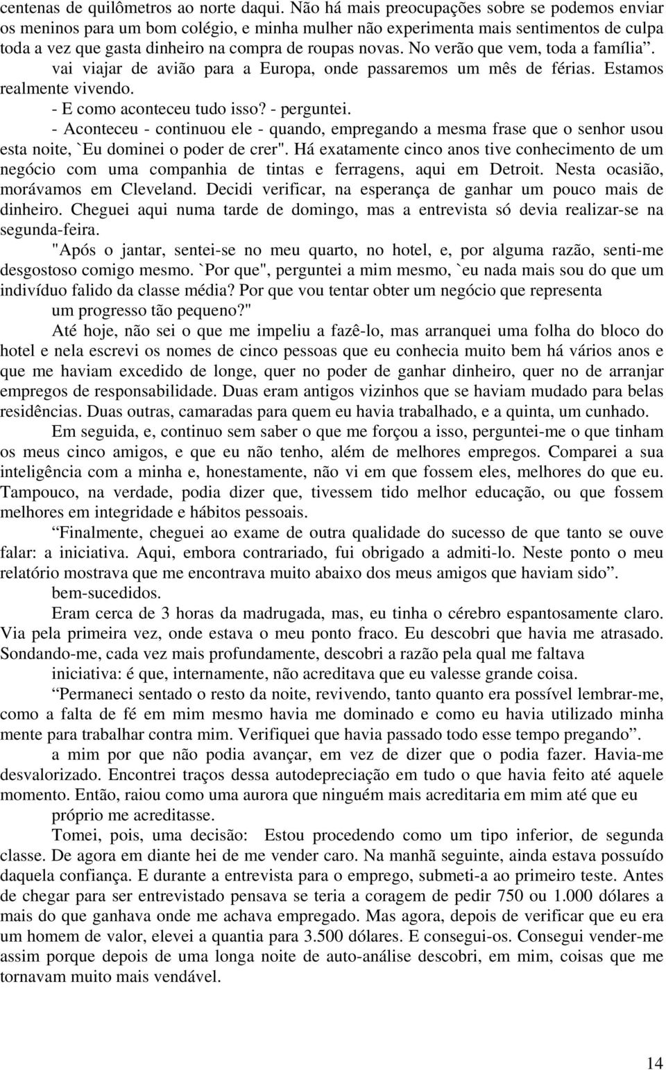 No verão que vem, toda a família. vai viajar de avião para a Europa, onde passaremos um mês de férias. Estamos realmente vivendo. - E como aconteceu tudo isso? - perguntei.