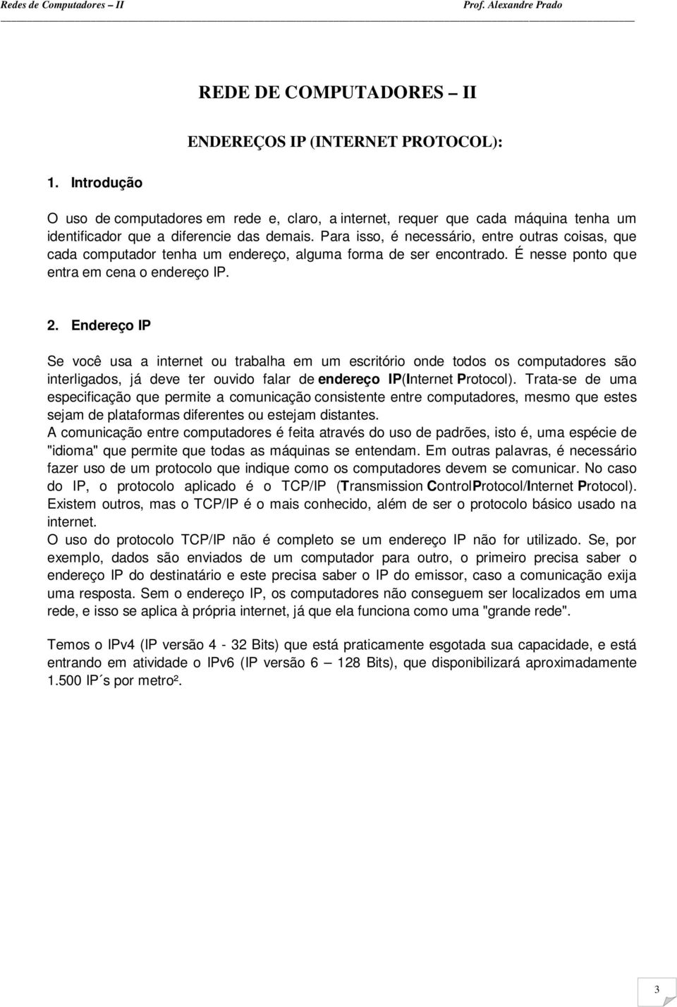 Endereço IP Se você usa a internet ou trabalha em um escritório onde todos os computadores são interligados, já deve ter ouvido falar de endereço IP(Internet Protocol).