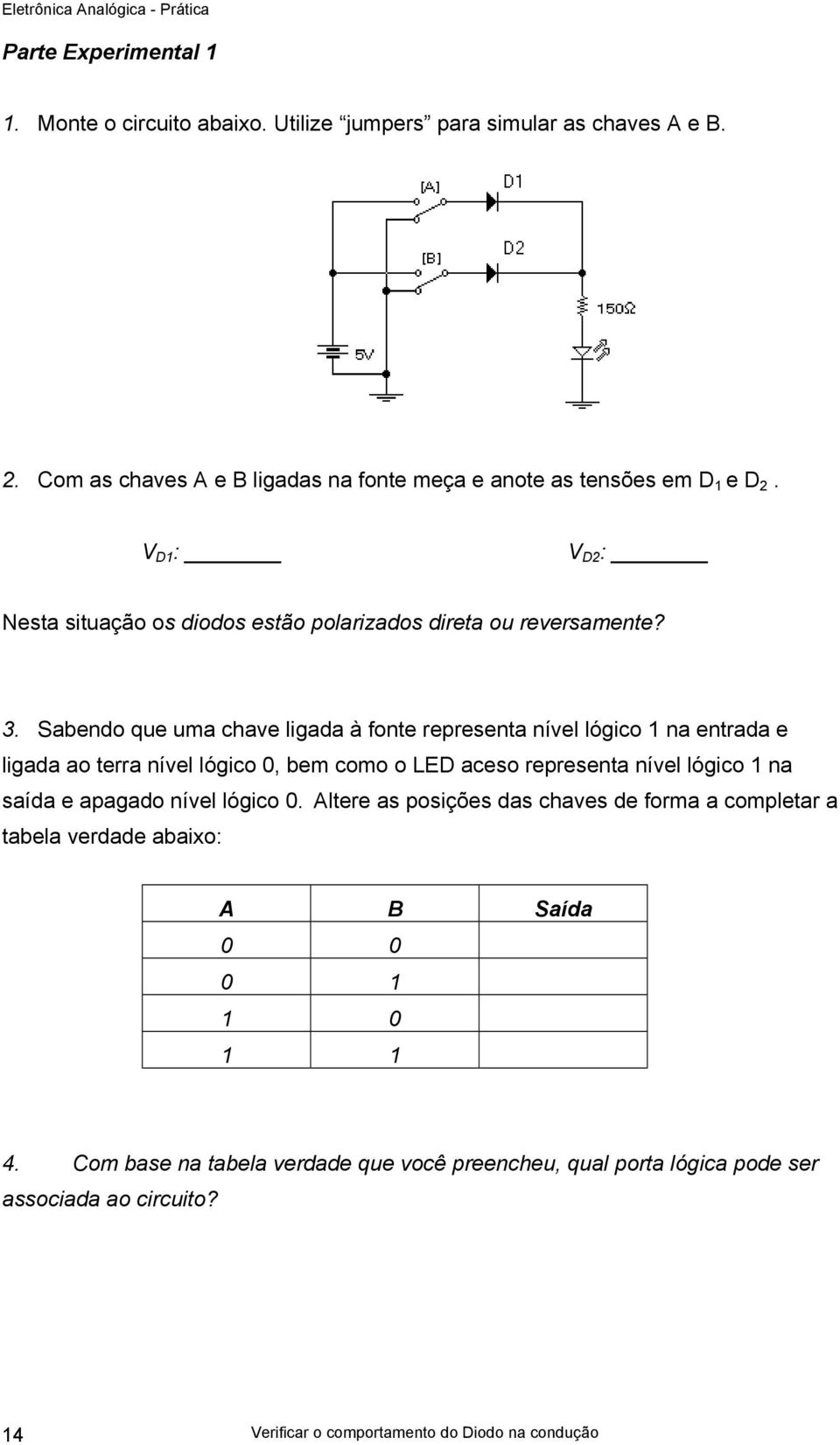 Sabendo que uma chave ligada à fonte representa nível lógico 1 na entrada e ligada ao terra nível lógico 0, bem como o LED aceso representa nível lógico 1 na saída e apagado