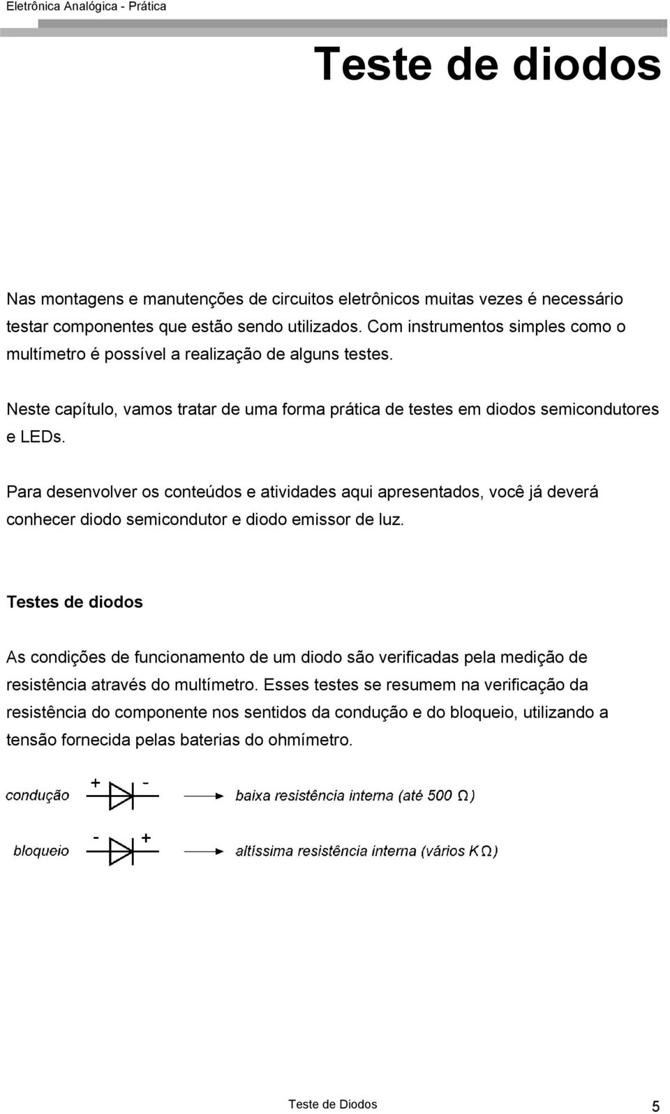 Para desenvolver os conteúdos e atividades aqui apresentados, você já deverá conhecer diodo semicondutor e diodo emissor de luz.