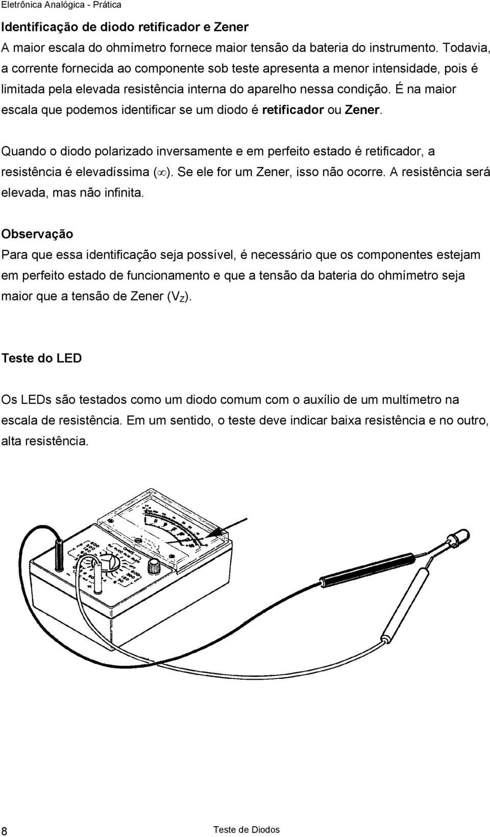 É na maior escala que podemos identificar se um diodo é retificador ou Zener. Quando o diodo polarizado inversamente e em perfeito estado é retificador, a resistência é elevadíssima ( ).