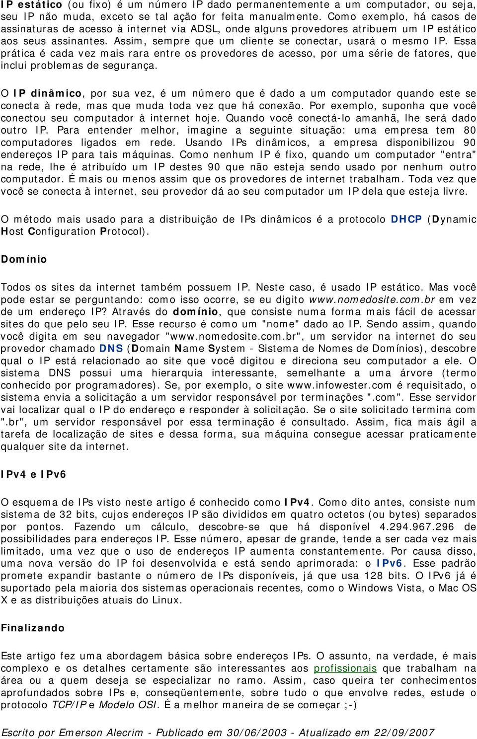 Essa prática é cada vez mais rara entre os provedores de acesso, por uma série de fatores, que inclui problemas de segurança.