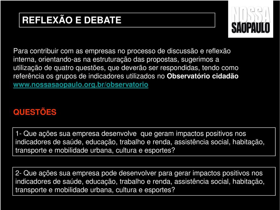 br/observatorio QUESTÕES 1- Que ações sua empresa desenvolve que geram impactos positivos nos indicadores de saúde, educação, trabalho e renda, assistência social, habitação, transporte e