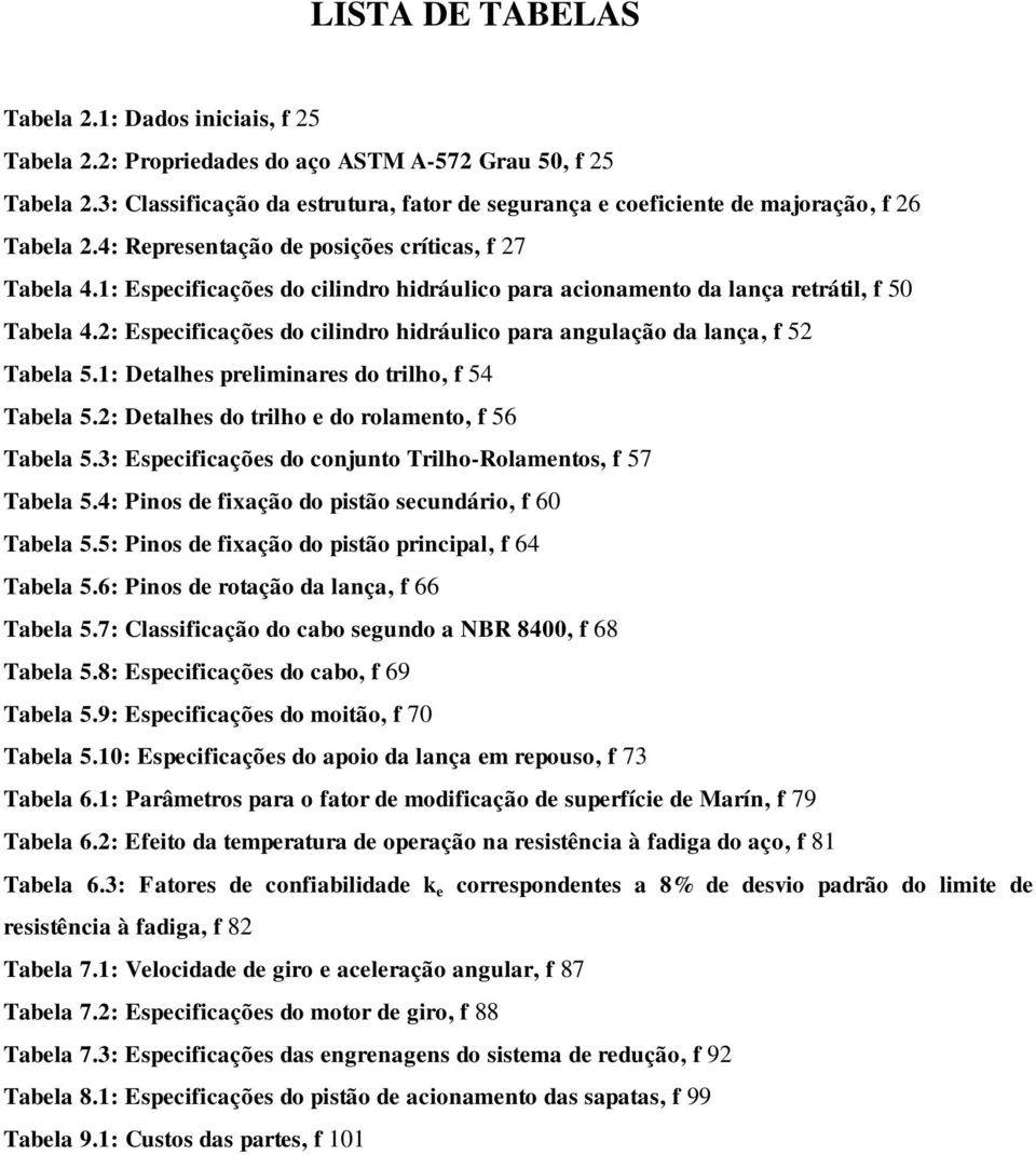 1: Especificações do cilindro hidráulico para acionamento da lança retrátil, f 50 Tabela 4.2: Especificações do cilindro hidráulico para angulação da lança, f 52 Tabela 5.