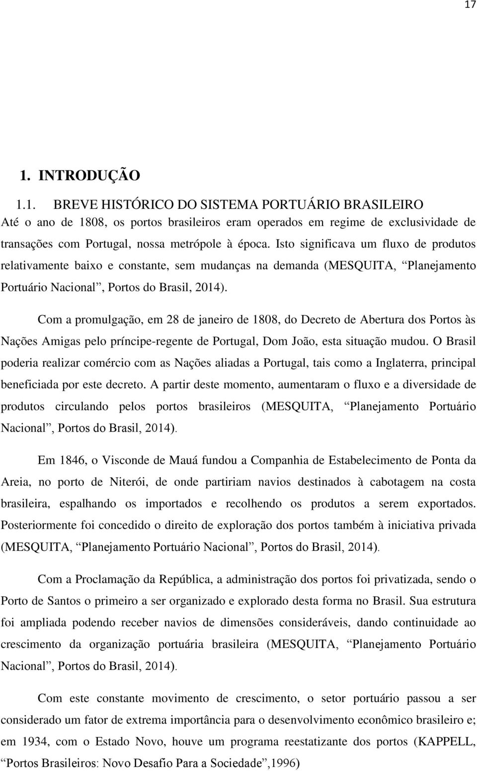 Com a promulgação, em 28 de janeiro de 1808, do Decreto de Abertura dos Portos às Nações Amigas pelo príncipe-regente de Portugal, Dom João, esta situação mudou.