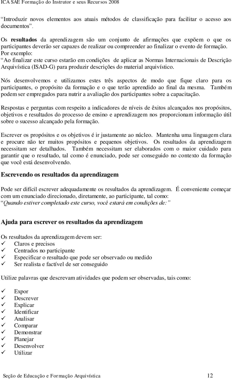 Por exemplo: Ao finalizar este curso estarão em condições de aplicar as Normas Internacionais de Descrição Arquivística (ISAD-G) para produzir descrições do material arquivístico.