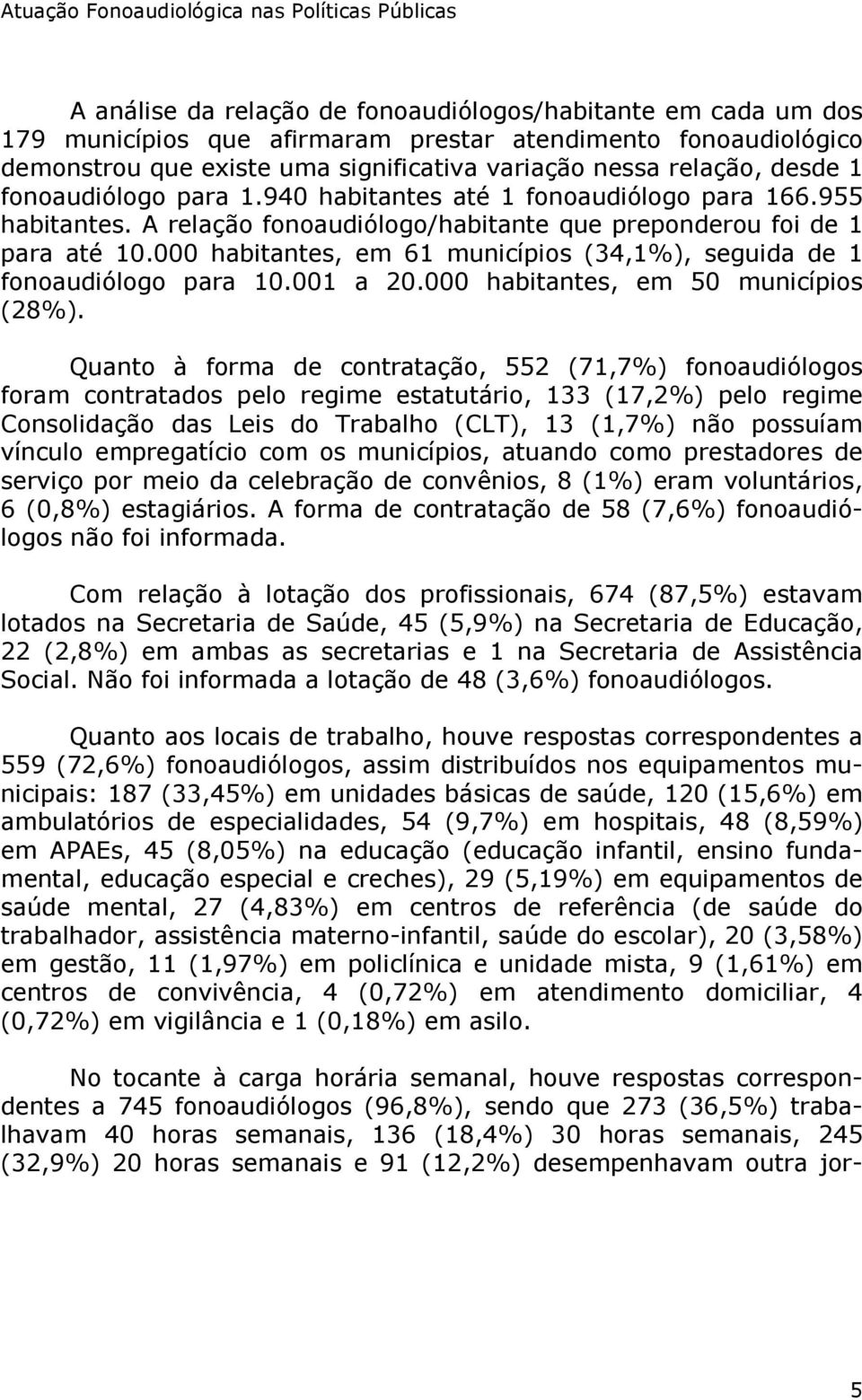 000 habitantes, em 61 municípios (34,1%), seguida de 1 fonoaudiólogo para 10.001 a 20.000 habitantes, em 50 municípios (28%).