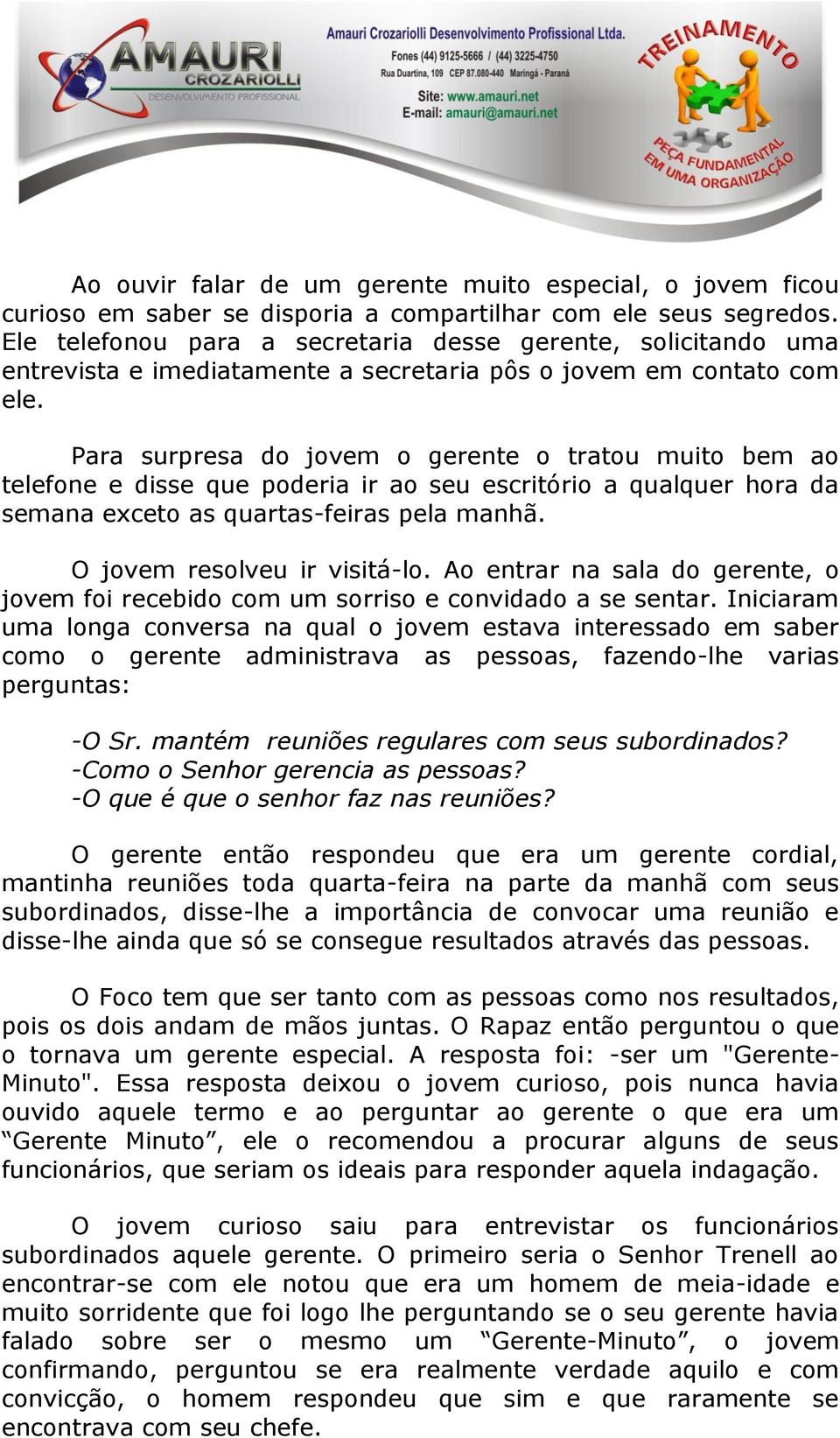 Para surpresa do jovem o gerente o tratou muito bem ao telefone e disse que poderia ir ao seu escritório a qualquer hora da semana exceto as quartas-feiras pela manhã. O jovem resolveu ir visitá-lo.