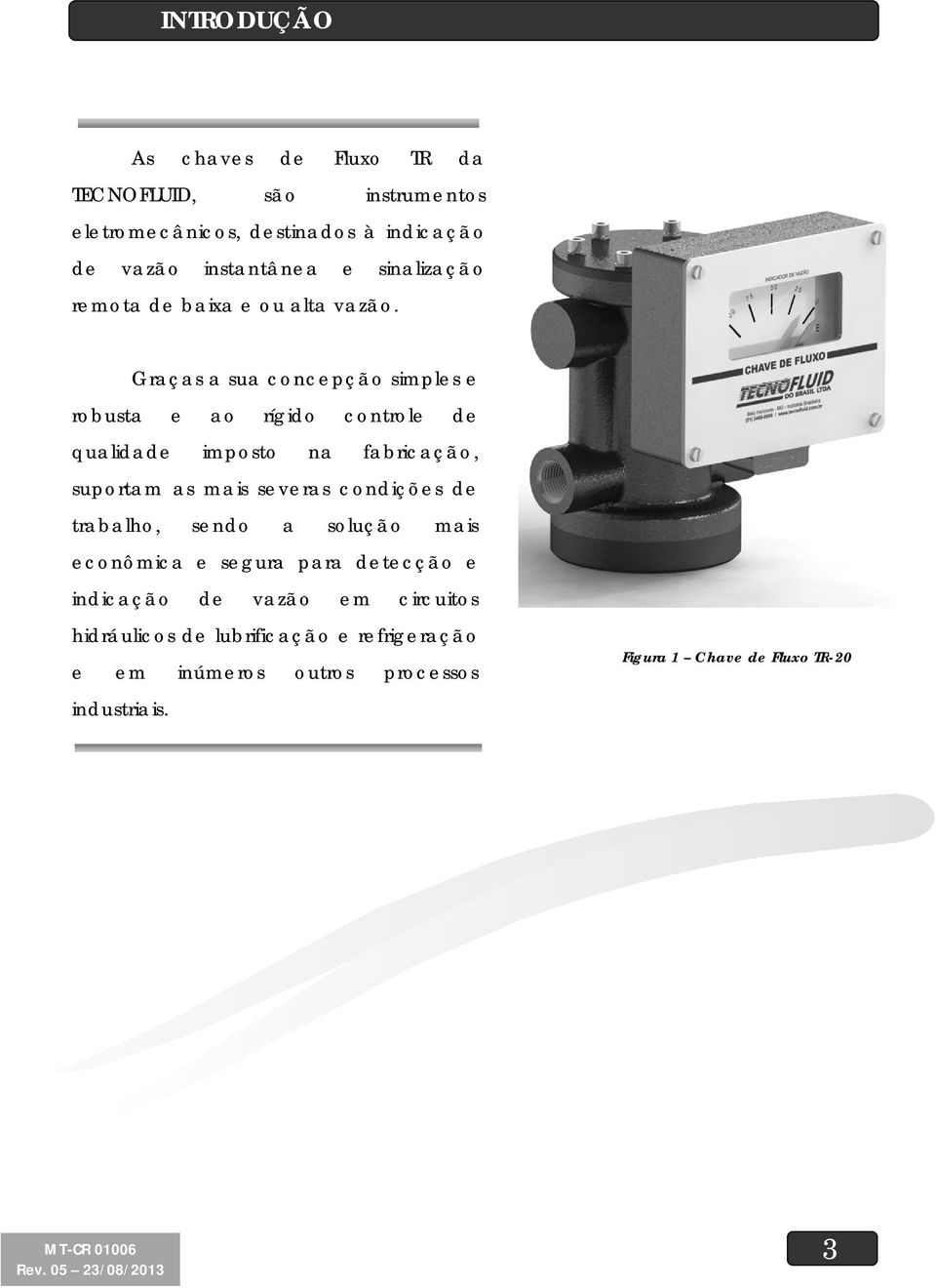 Graças a sua concepção simples e robusta e ao rígido controle de qualidade imposto na fabricação, suportam as mais severas