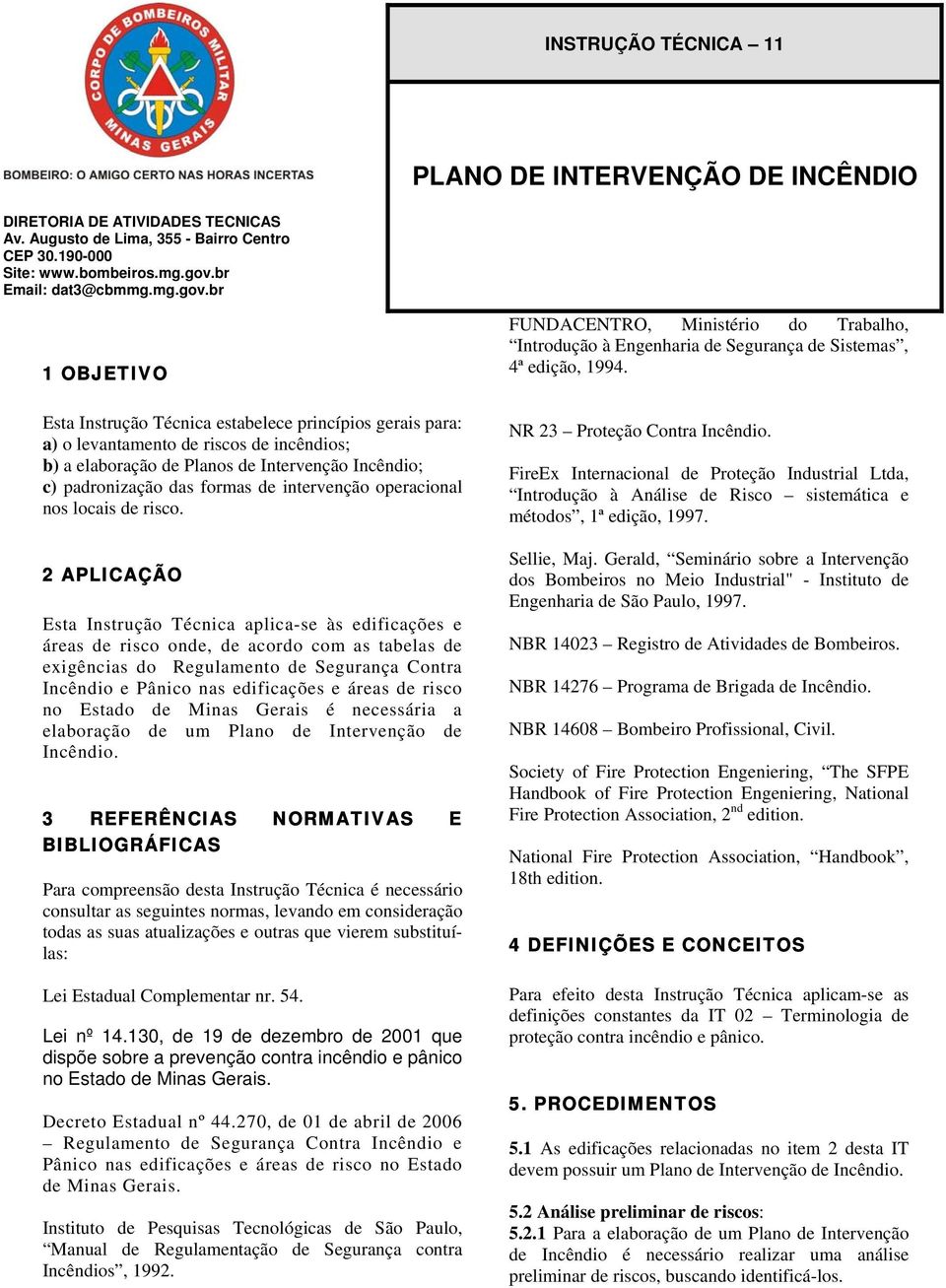 br 1 OBJETIVO Esta Instrução Técnica estabelece princípios gerais para: a) o levantamento de riscos de incêndios; b) a elaboração de Planos de Intervenção Incêndio; c) padronização das formas de