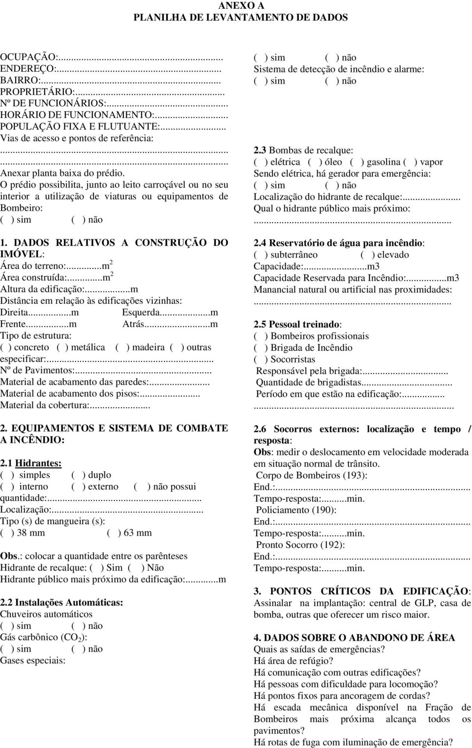 O prédio possibilita, junto ao leito carroçável ou no seu interior a utilização de viaturas ou equipamentos de Bombeiro: 1. DADOS RELATIVOS A CONSTRUÇÃO DO IMÓVEL: Área do terreno:.