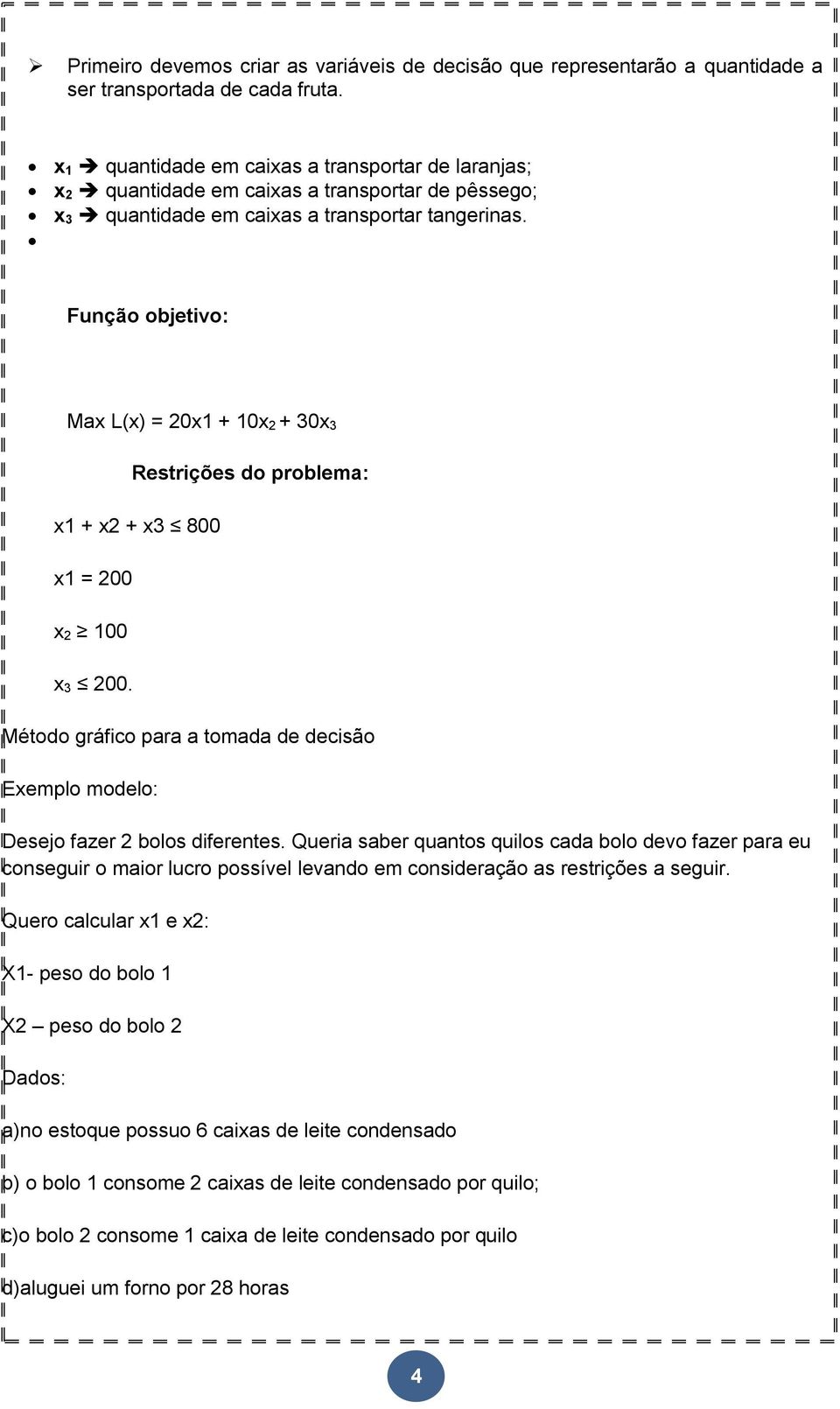 Função objetivo: Max L(x) = 20x1 + 10x 2 + 30x 3 Restrições do problema: x1 + x2 + x3 800 x1 = 200 x 2 100 x 3 200.