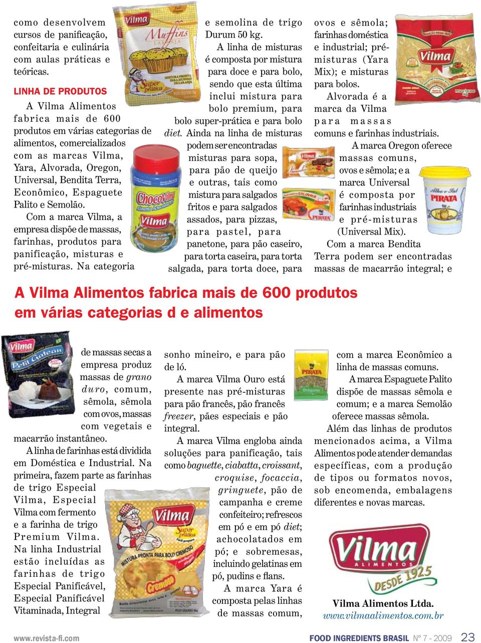 Espaguete Palito e Semolão. Com a marca Vilma, a empresa dispõe de massas, farinhas, produtos para panificação, misturas e pré-misturas. Na categoria e semolina de trigo Durum 50 kg.