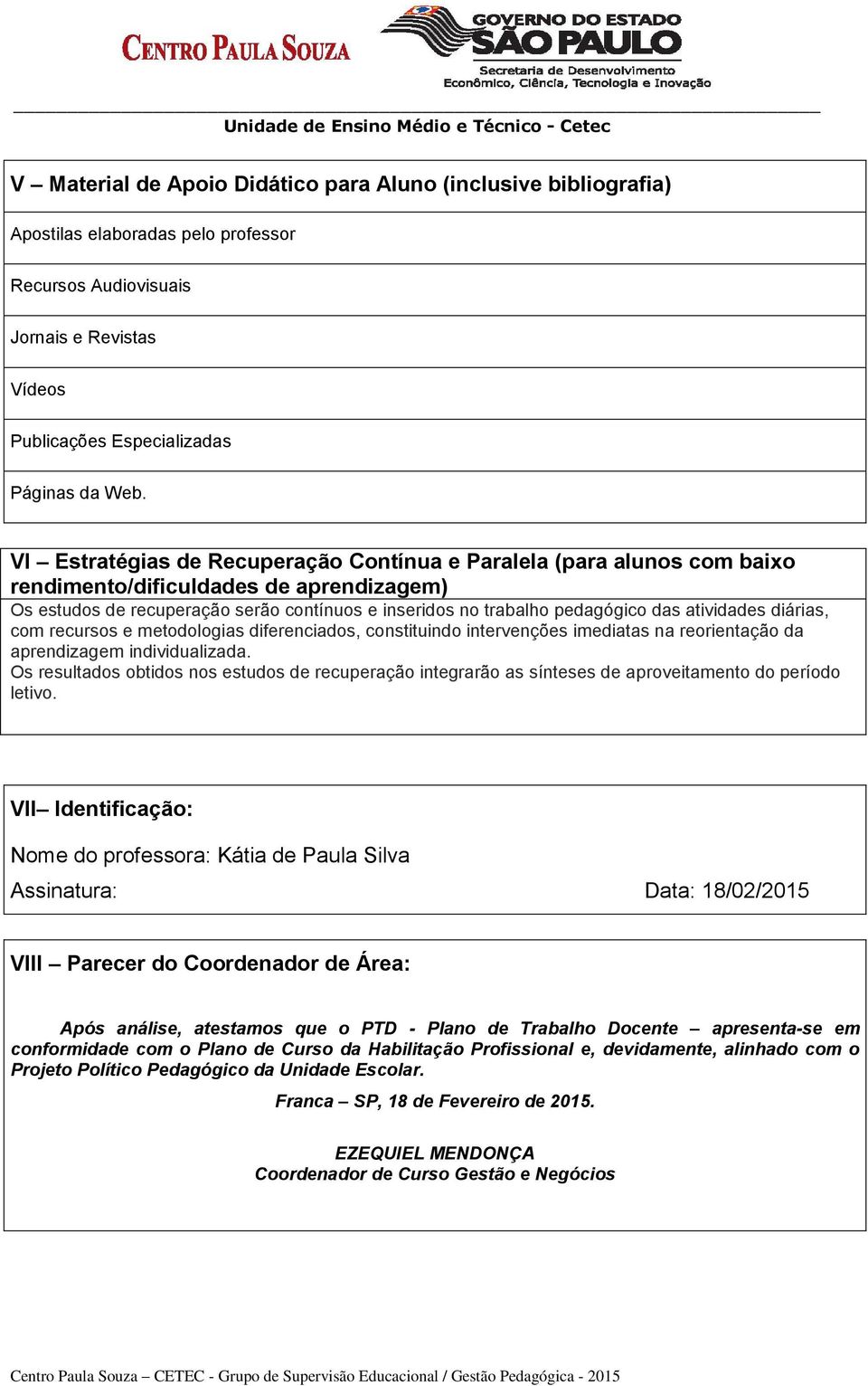 atividades diárias, com recursos e metodologias diferenciados, constituindo intervenções imediatas na reorientação da aprendizagem individualizada.