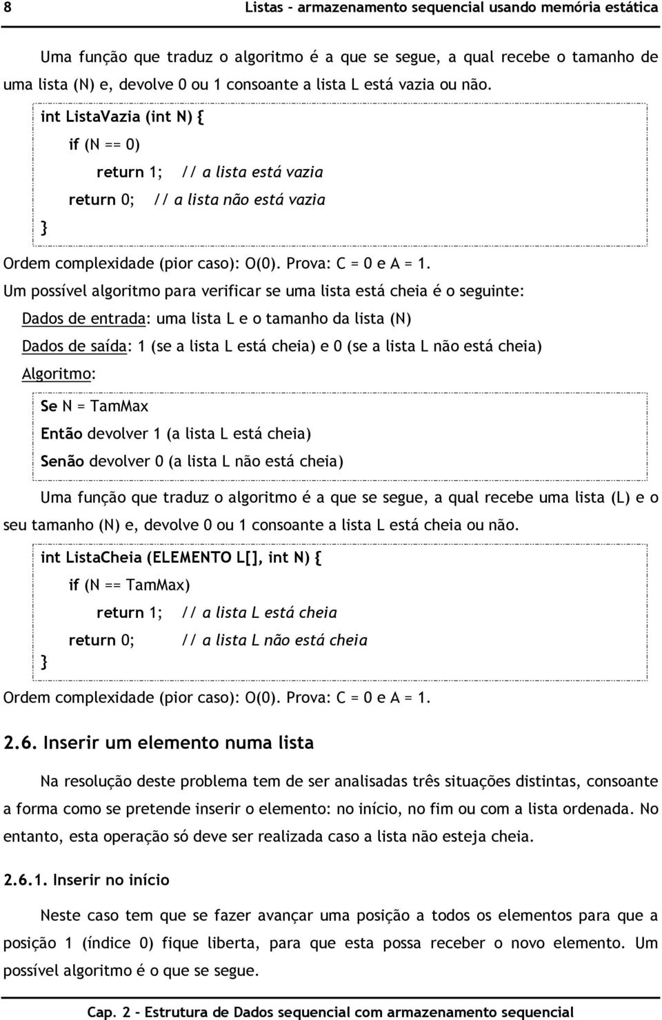 Um possível algoritmo para verificar se uma lista está cheia é o seguinte: Dados de entrada: uma lista L e o tamanho da lista (N) Dados de saída: 1 (se a lista L está cheia) e 0 (se a lista L não