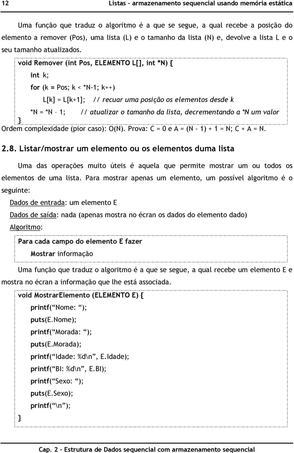 void Remover (int Pos, ELEMENTO L[], int *N) { int k; for (k = Pos; k < *N-1; k++) L[k] = L[k+1]; // recuar uma posição os elementos desde k *N = *N 1; // atualizar o tamanho da lista, decrementando
