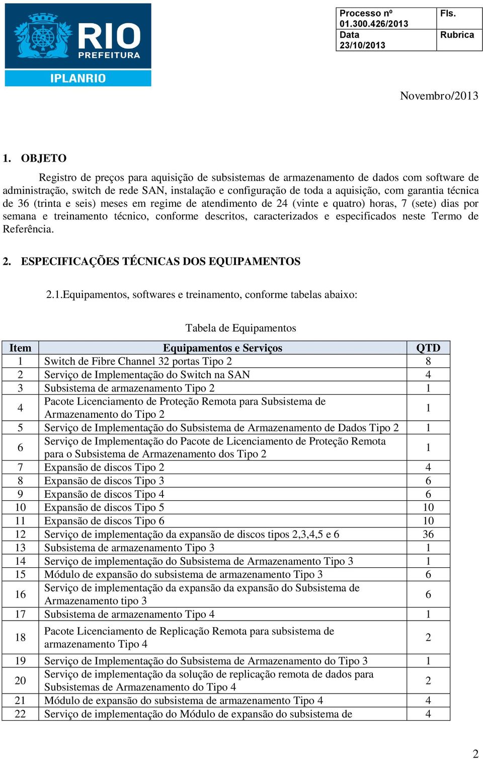 técnica de 36 (trinta e seis) meses em regime de atendimento de 24 (vinte e quatro) horas, 7 (sete) dias por semana e treinamento técnico, conforme descritos, caracterizados e especificados neste