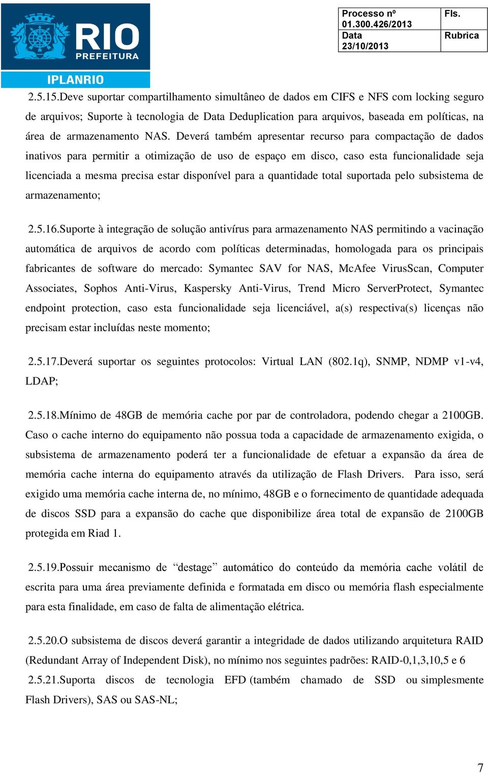 NAS. Deverá também apresentar recurso para compactação de dados inativos para permitir a otimização de uso de espaço em disco, caso esta funcionalidade seja licenciada a mesma precisa estar