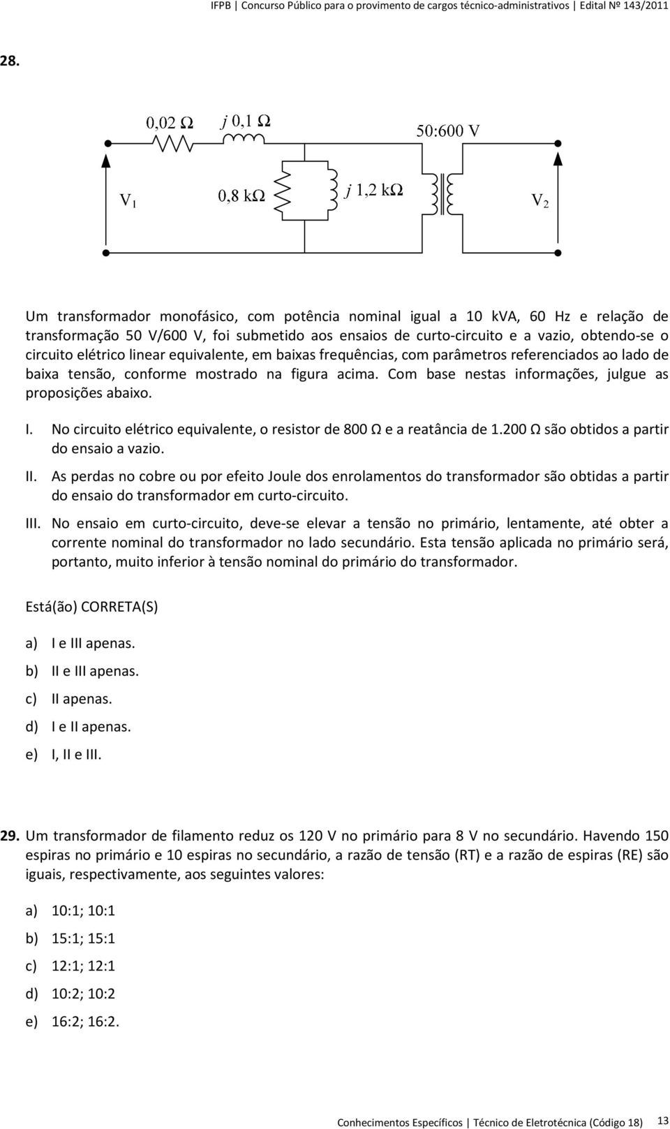 I. No circuito elétrico equivalente, o resistor de 800 Ω e a reatância de 1.200 Ω são obtidos a partir do ensaio a vazio. II.