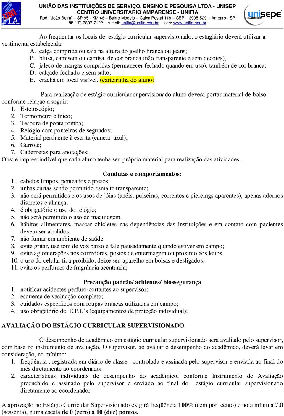 crachá em local visível. (carteirinha do aluno) Para realização de estágio curricular supervisionado aluno deverá portar material de bolso conforme relação a seguir. 1. Estetoscópio; 2.