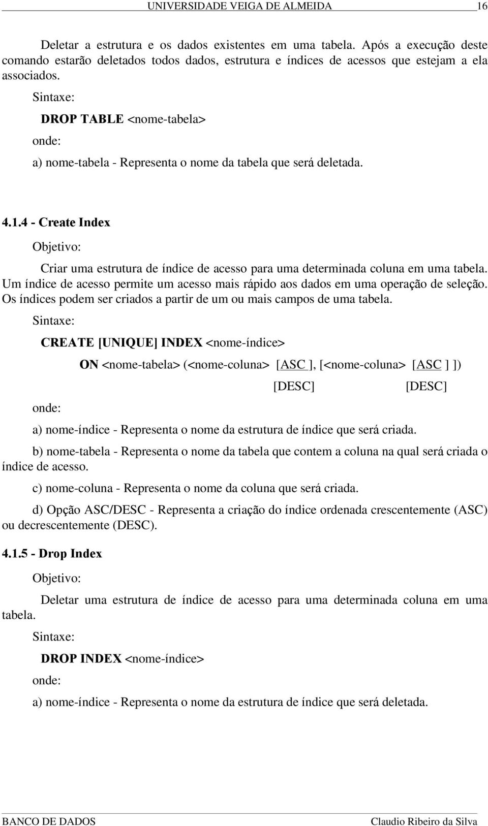 4 - Create Index Criar uma estrutura de índice de acesso para uma determinada coluna em uma tabela. Um índice de acesso permite um acesso mais rápido aos dados em uma operação de seleção.