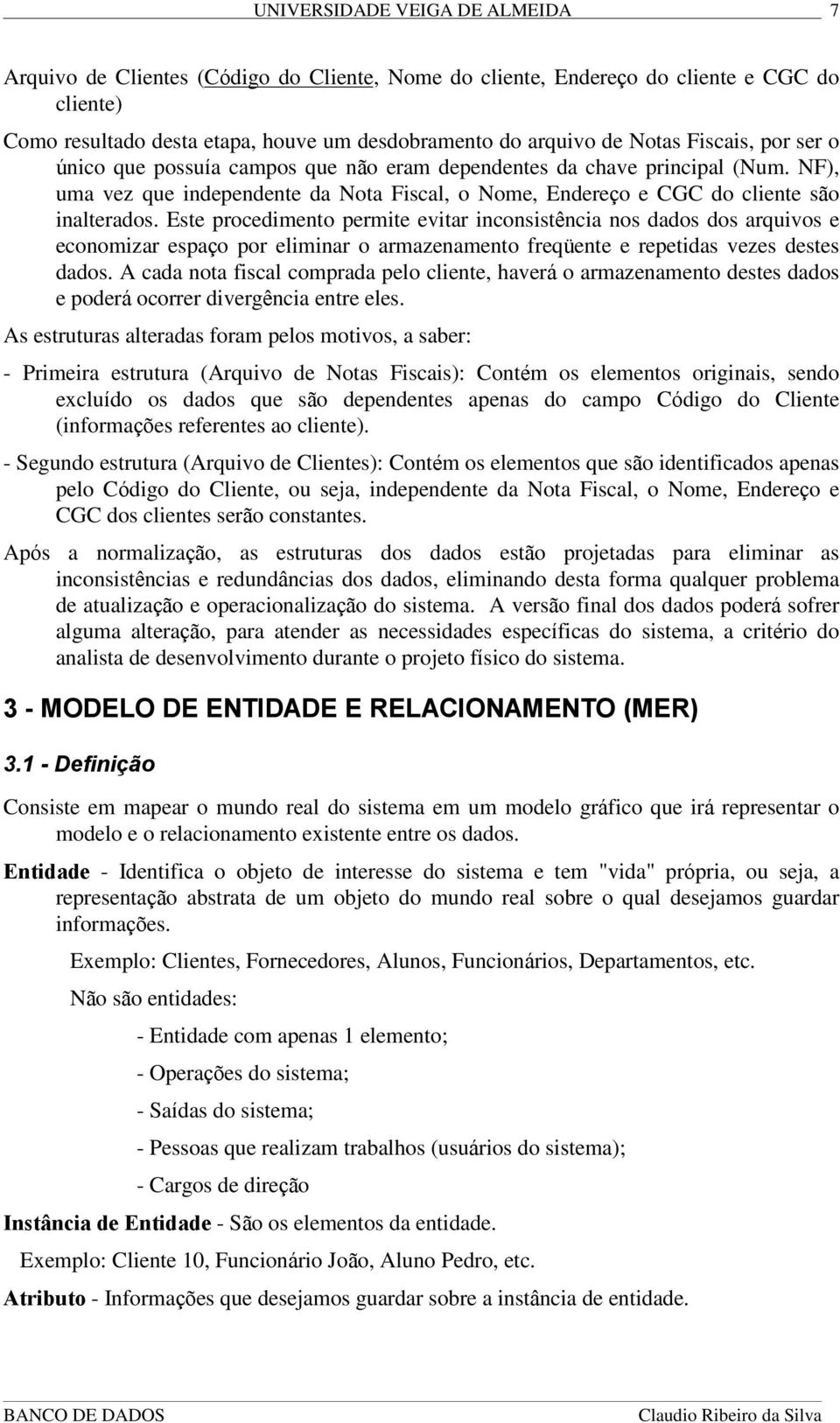 Este procedimento permite evitar inconsistência nos dados dos arquivos e economizar espaço por eliminar o armazenamento freqüente e repetidas vezes destes dados.