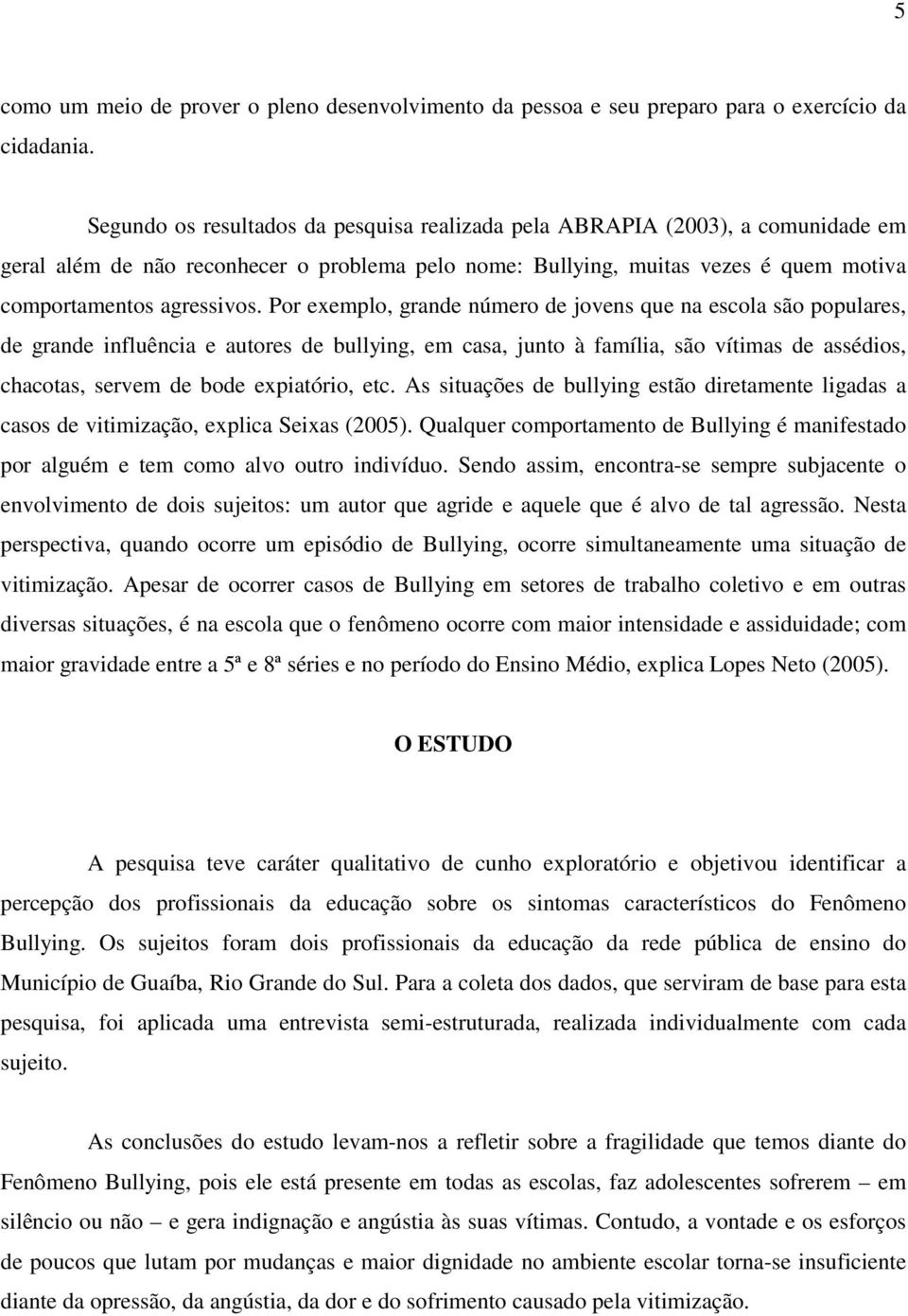 Por exemplo, grande número de jovens que na escola são populares, de grande influência e autores de bullying, em casa, junto à família, são vítimas de assédios, chacotas, servem de bode expiatório,