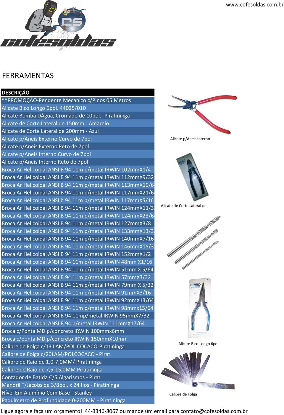 Curvo de 7pol Alicate p/anei Interno Reto de 7pol Broca Ar Helicoidal ANSI B 94 11m p/metal IRWIN 102mmX1/4 Broca Ar Helicoidal ANSI B 94 11m p/metal IRWIN 112mmX9/32 Broca Ar Helicoidal ANSI B 94