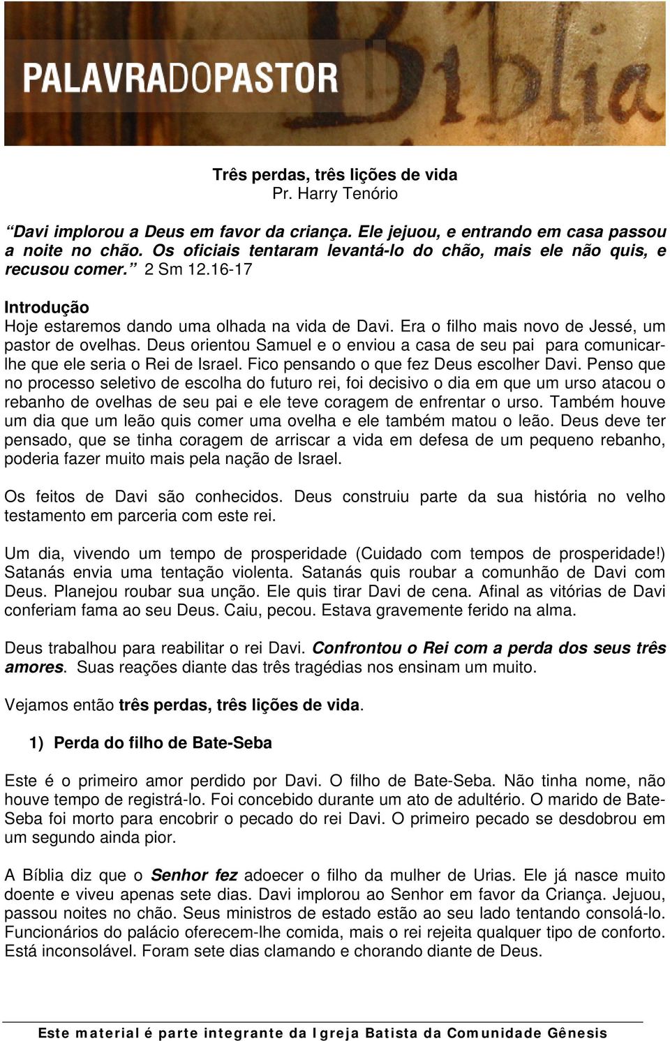 Era o filho mais novo de Jessé, um pastor de ovelhas. Deus orientou Samuel e o enviou a casa de seu pai para comunicarlhe que ele seria o Rei de Israel. Fico pensando o que fez Deus escolher Davi.