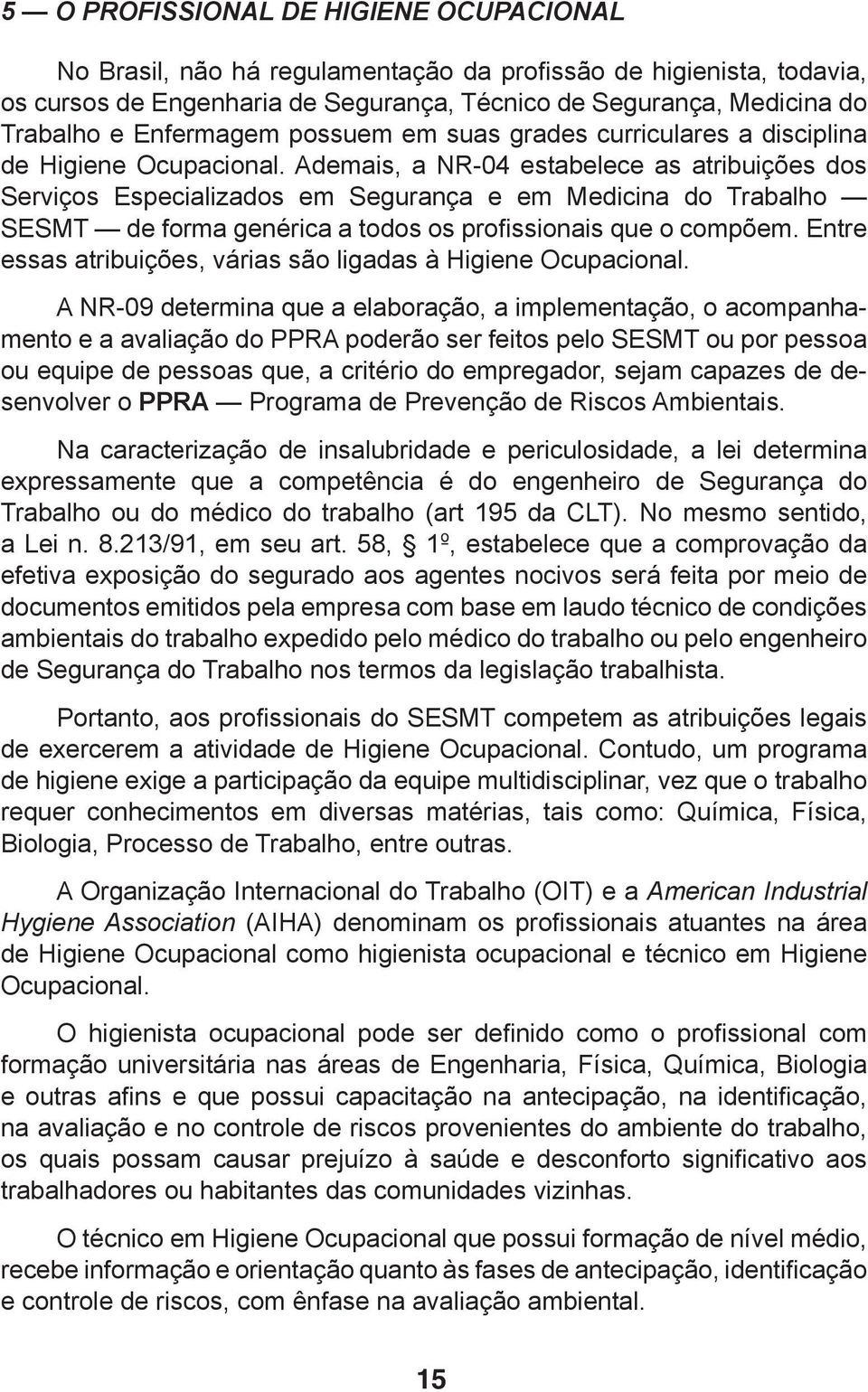 Ademais, a NR-04 estabelece as atribuições dos Serviços Especializados em Segurança e em Medicina do Trabalho SESMT de forma genérica a todos os profissionais que o compõem.