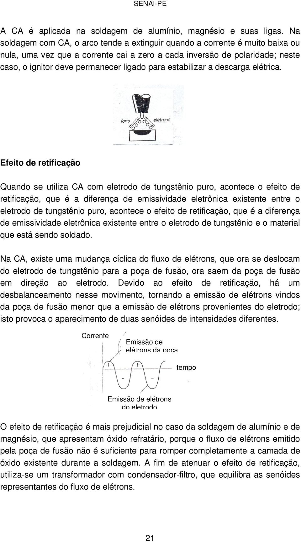 para estabilizar a descarga elétrica.