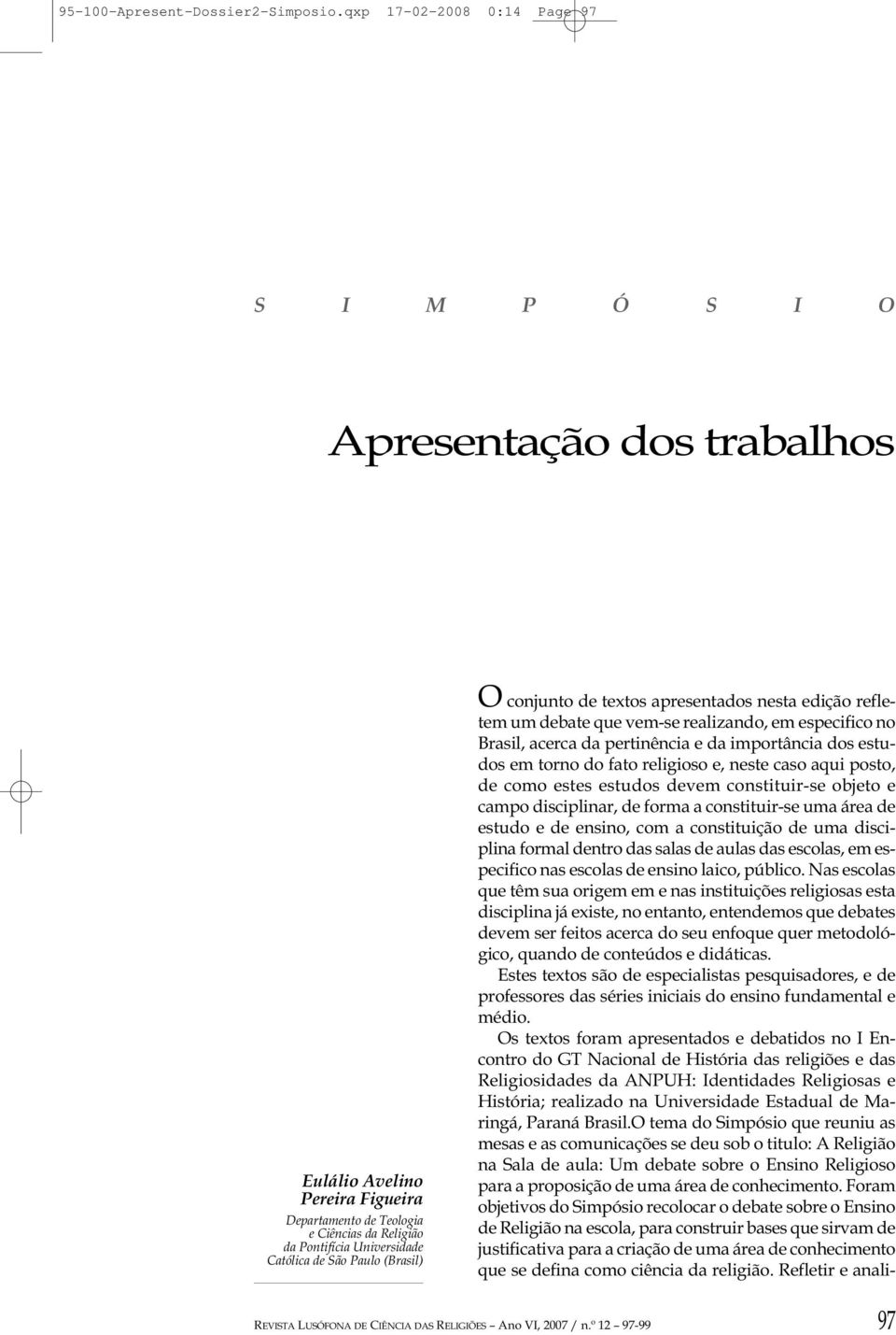 Paulo (Brasil) O conjunto de textos apresentados nesta edição refletem um debate que vem-se realizando, em especifico no Brasil, acerca da pertinência e da importância dos estudos em torno do fato