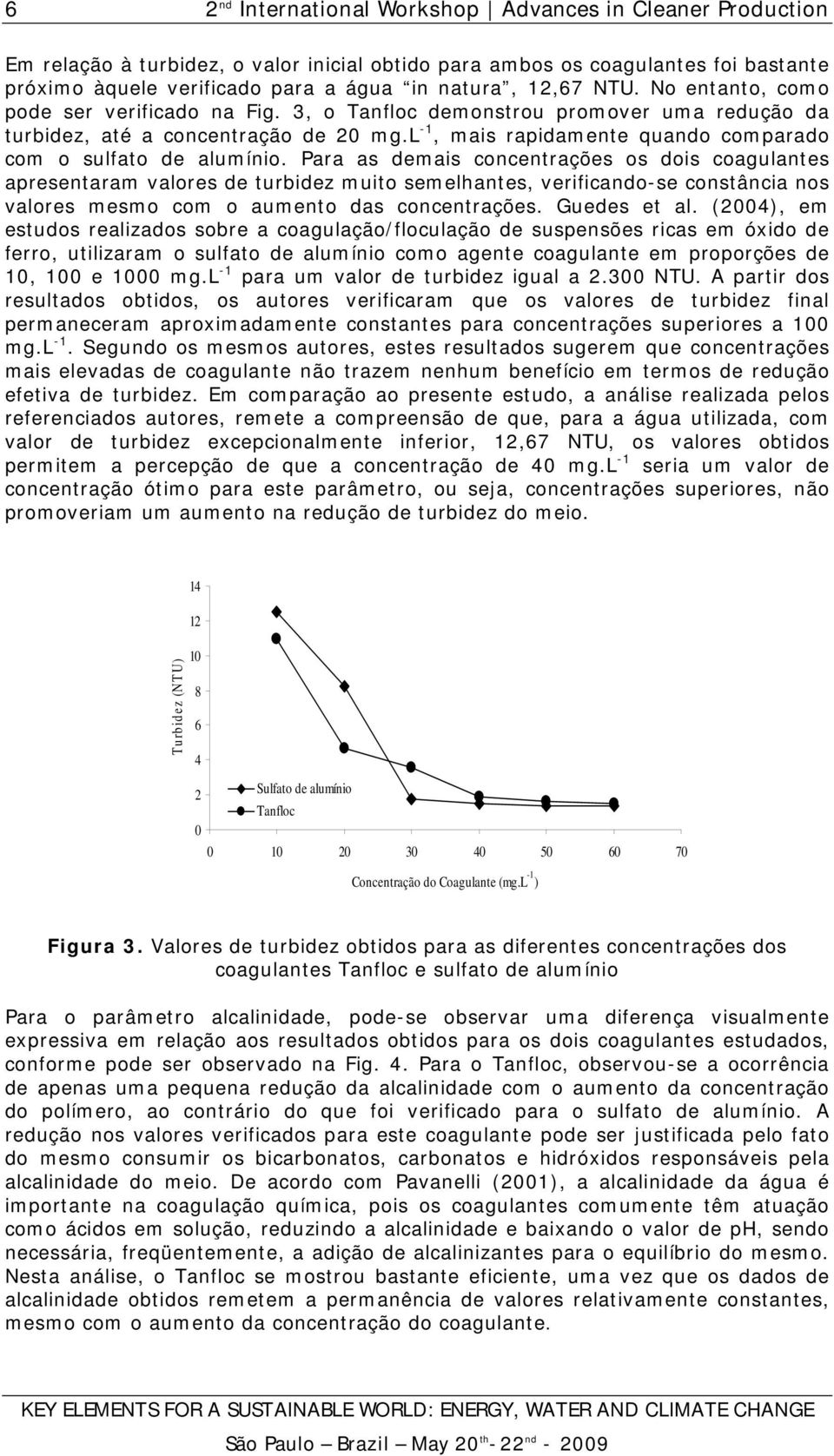 Para as demais concentrações os dois coagulantes apresentaram valores de turbidez muito semelhantes, verificando-se constância nos valores mesmo com o aumento das concentrações. Guedes et al.