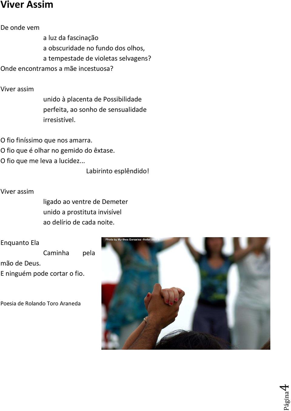 O fio finíssimo que nos amarra. O fio que é olhar no gemido do êxtase. O fio que me leva a lucidez... Labirinto esplêndido!