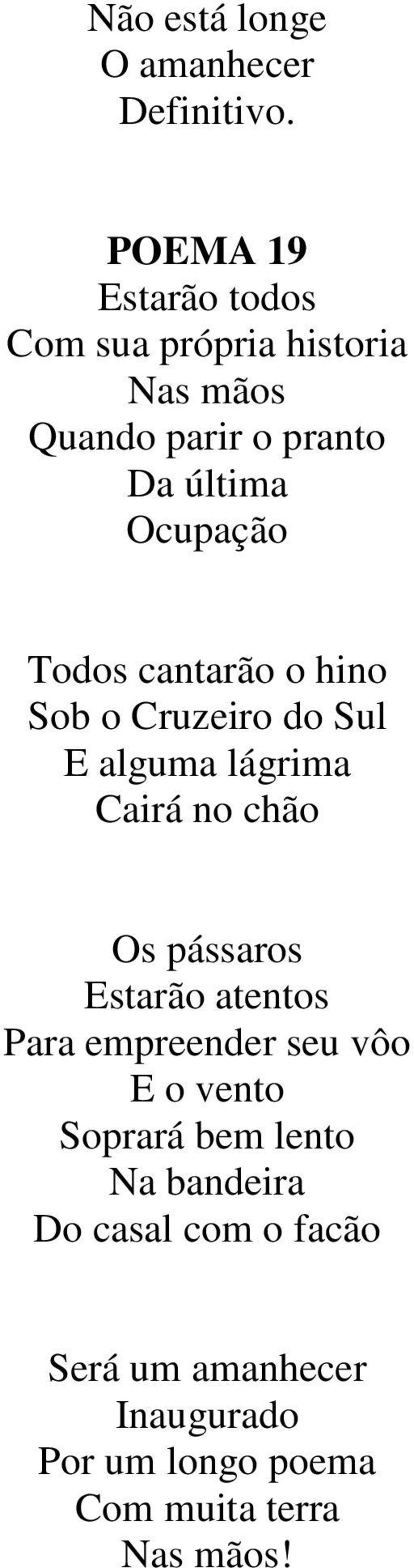 Todos cantarão o hino Sob o Cruzeiro do Sul E alguma lágrima Cairá no chão Os pássaros Estarão