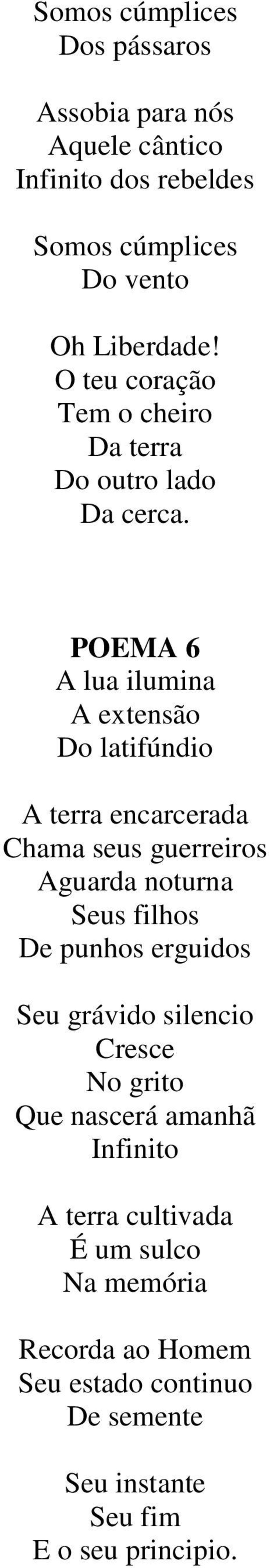 POEMA 6 A lua ilumina A extensão Do latifúndio A terra encarcerada Chama seus guerreiros Aguarda noturna Seus filhos De punhos