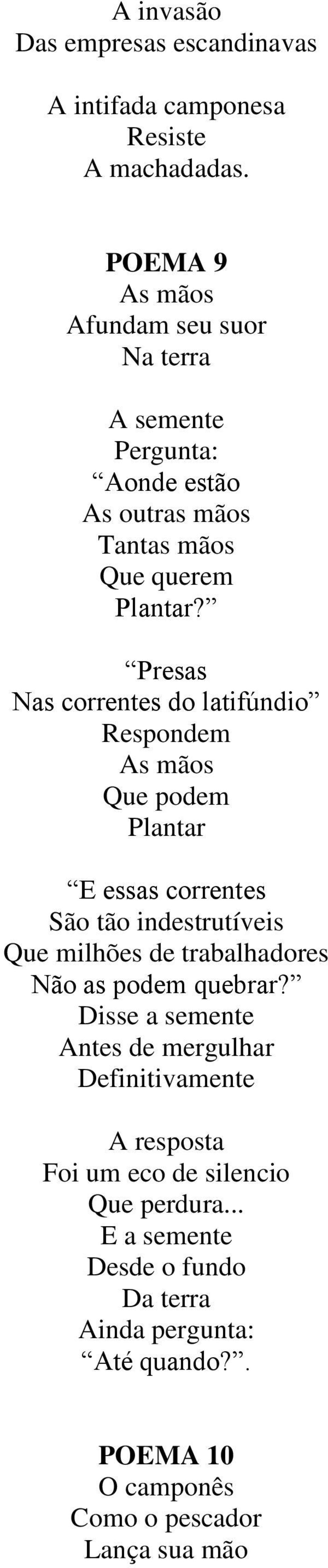 Presas Nas correntes do latifúndio Respondem As mãos Que podem Plantar E essas correntes São tão indestrutíveis Que milhões de trabalhadores