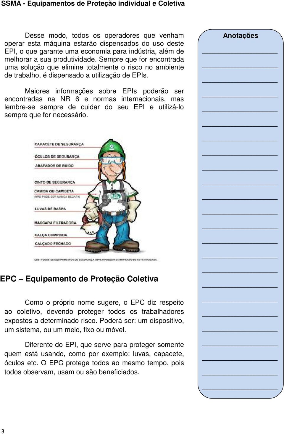 Maiores informações sobre EPIs poderão ser encontradas na NR 6 e normas internacionais, mas lembre-se sempre de cuidar do seu EPI e utilizá-lo sempre que for necessário.