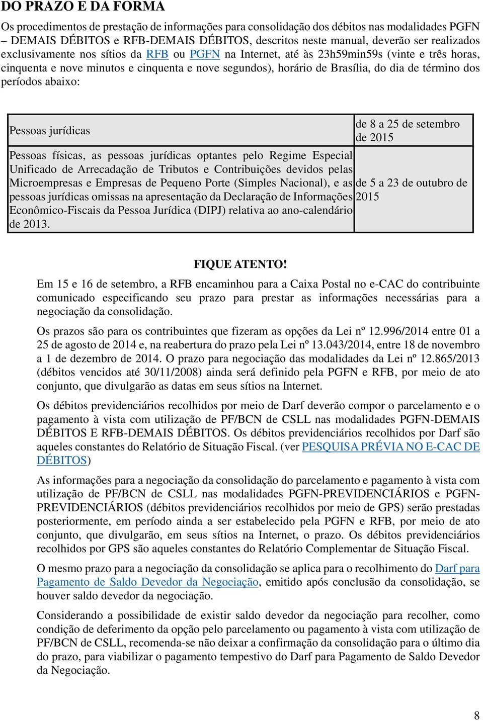 períodos abaixo: de 8 a 25 de setembro Pessoas jurídicas de 2015 Pessoas físicas, as pessoas jurídicas optantes pelo Regime Especial Unificado de Arrecadação de Tributos e Contribuições devidos pelas