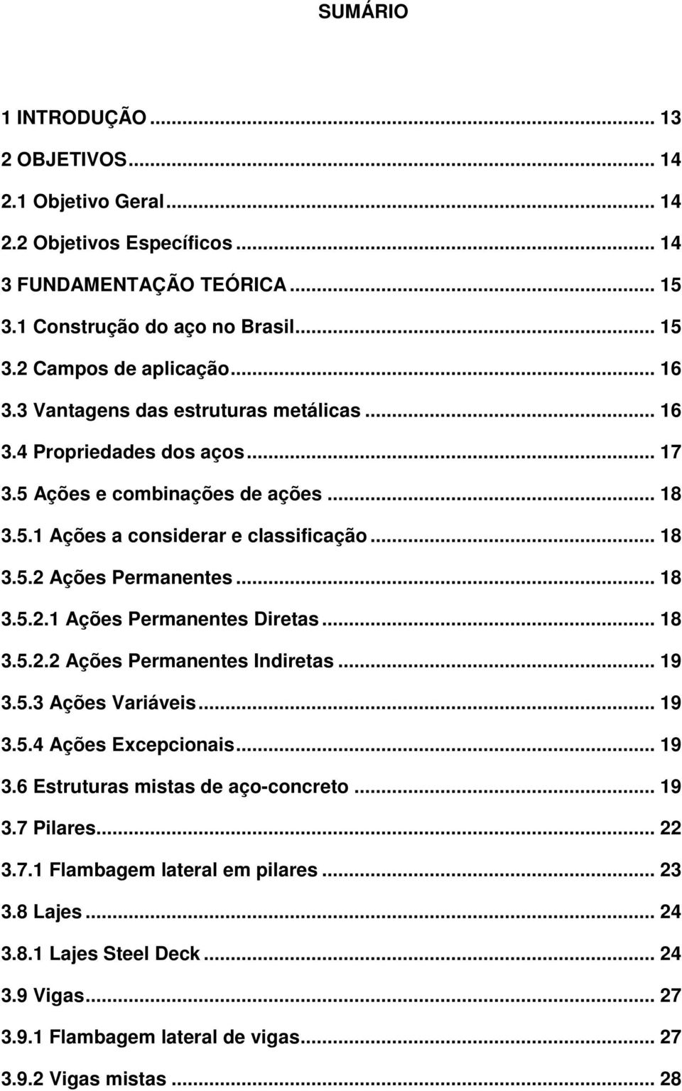 .. 18 3.5.2.1 Ações Permanentes Diretas... 18 3.5.2.2 Ações Permanentes Indiretas... 19 3.5.3 Ações Variáveis... 19 3.5.4 Ações Excepcionais... 19 3.6 Estruturas mistas de aço-concreto... 19 3.7 Pilares.